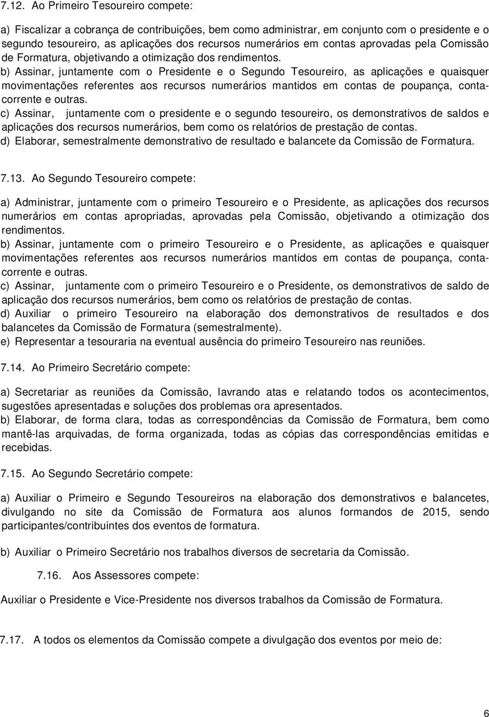 b) Assinar, juntamente com o Presidente e o Segundo Tesoureiro, as aplicações e quaisquer movimentações referentes aos recursos numerários mantidos em contas de poupança, contacorrente e outras.