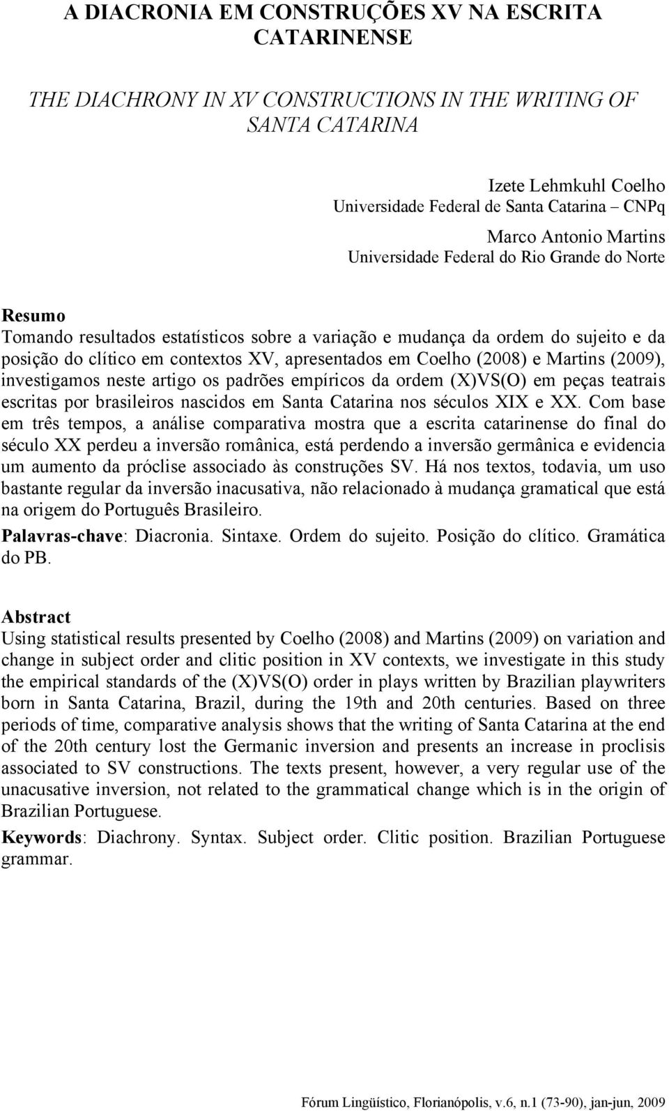 Coelho (2008) e Martins (2009), investigamos neste artigo os padrões empíricos da ordem (X)VS(O) em peças teatrais escritas por brasileiros nascidos em Santa Catarina nos séculos XIX e XX.