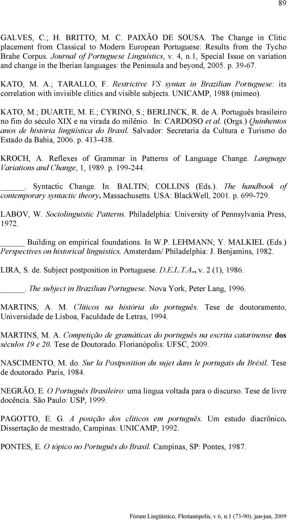 Restrictive VS syntax in Brazilian Portuguese: its correlation with invisible clitics and visible subjects. UNICAMP, 1988 (mimeo). KATO, M.; DUARTE, M. E.; CYRINO, S.; BERLINCK, R. de A.