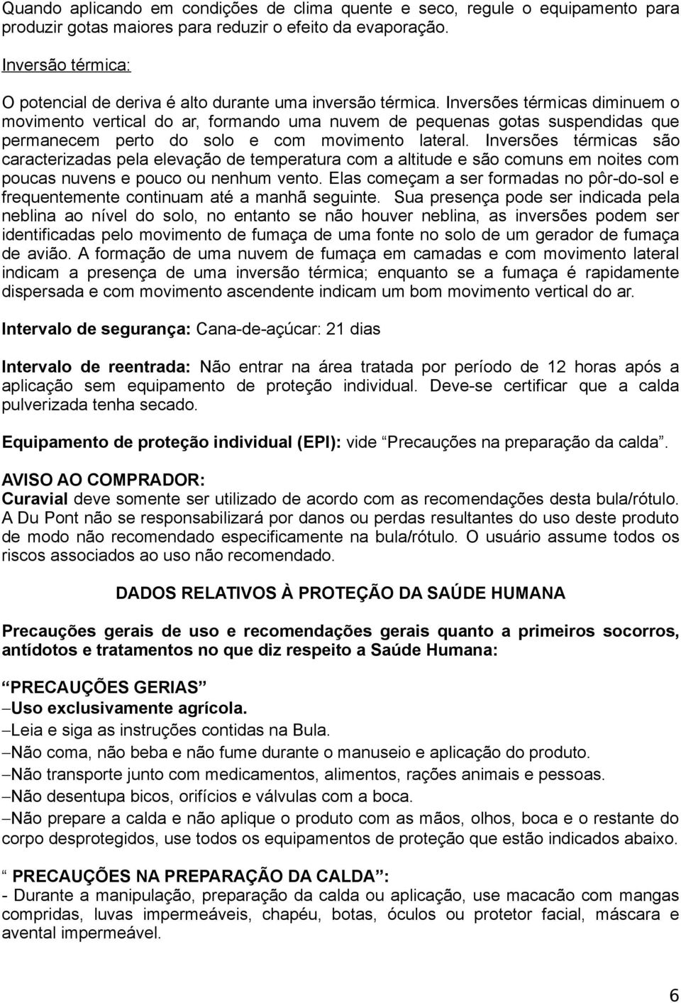 Inversões térmicas diminuem o movimento vertical do ar, formando uma nuvem de pequenas gotas suspendidas que permanecem perto do solo e com movimento lateral.