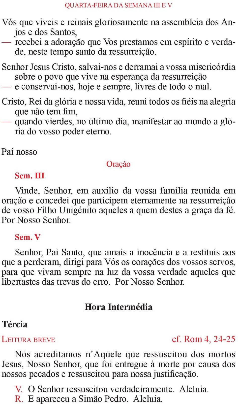 Cristo, Rei da glória e nossa vida, reuni todos os fiéis na alegria que não tem fim, quando vierdes, no último dia, manifestar ao mundo a glória do vosso poder eterno. Pai nosso Sem.