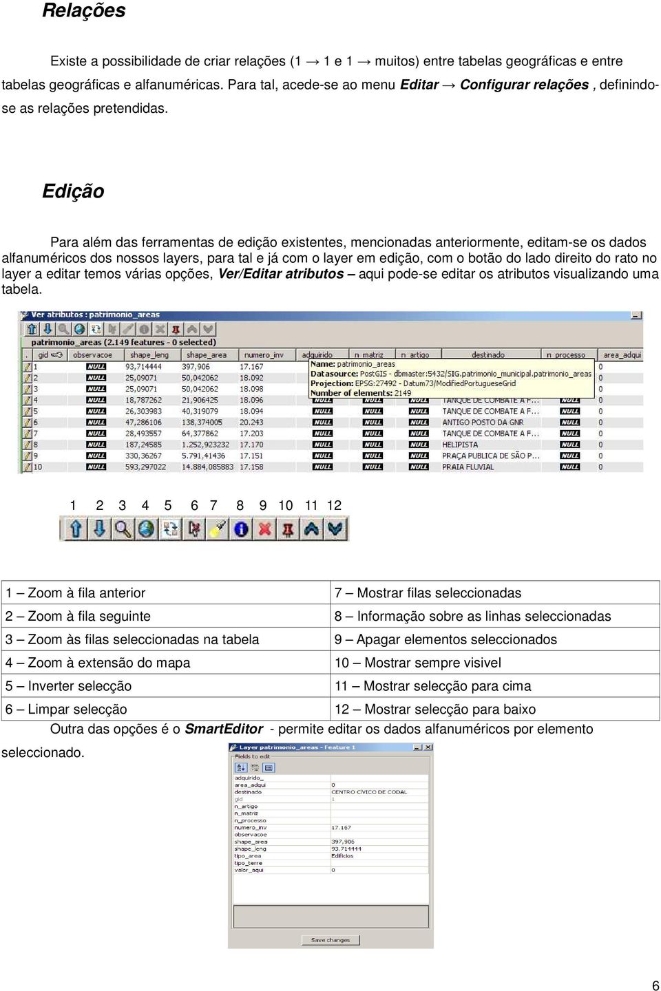 Edição Para além das ferramentas de edição existentes, mencionadas anteriormente, editam-se os dados alfanuméricos dos nossos layers, para tal e já com o layer em edição, com o botão do lado direito