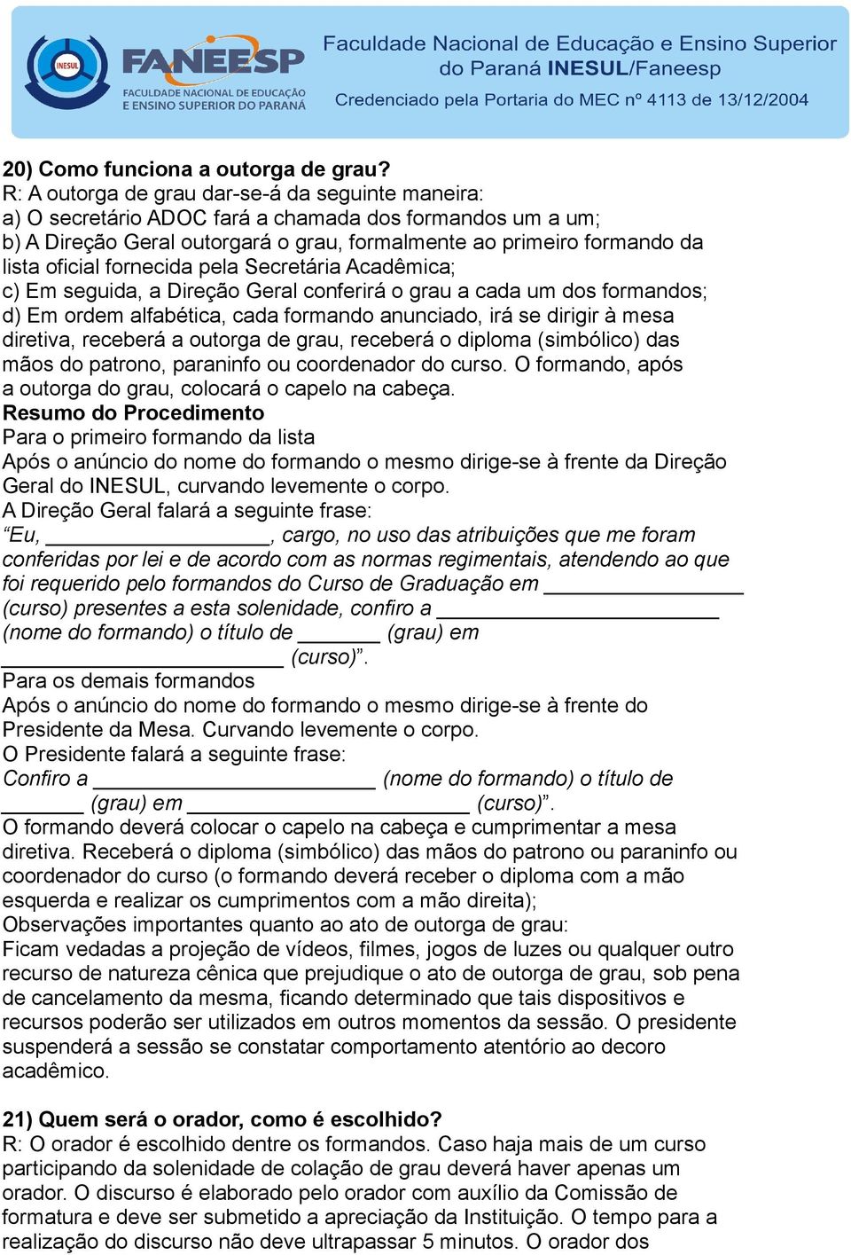 fornecida pela Secretária Acadêmica; c) Em seguida, a Direção Geral conferirá o grau a cada um dos formandos; d) Em ordem alfabética, cada formando anunciado, irá se dirigir à mesa diretiva, receberá