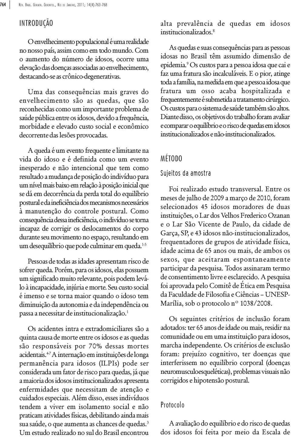 Uma das consequências mais graves do envelhecimento são as quedas, que são reconhecidas como um importante problema de saúde pública entre os idosos, devido a frequência, morbidade e elevado custo