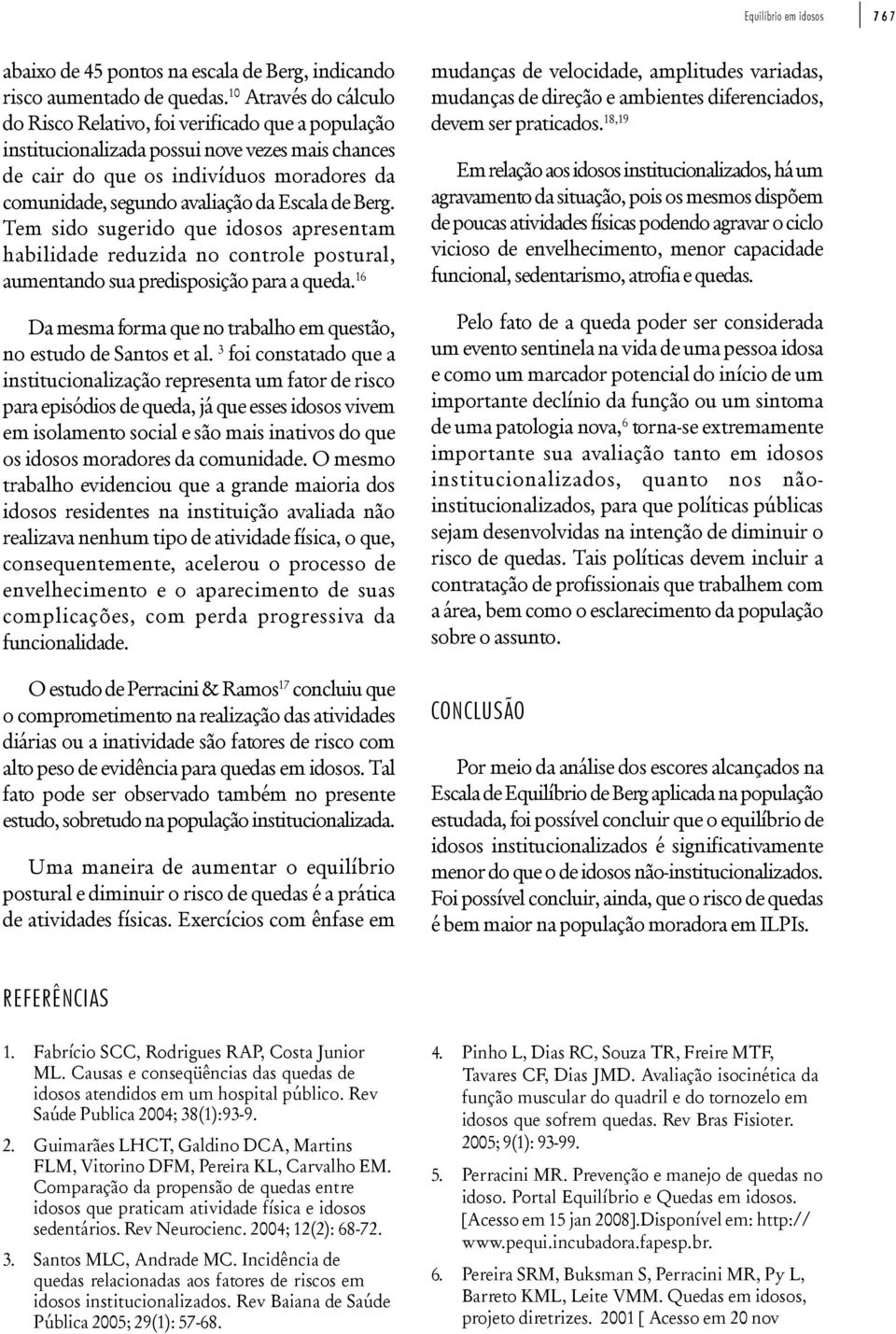 Escala de Berg. Tem sido sugerido que idosos apresentam habilidade reduzida no controle postural, aumentando sua predisposição para a queda.