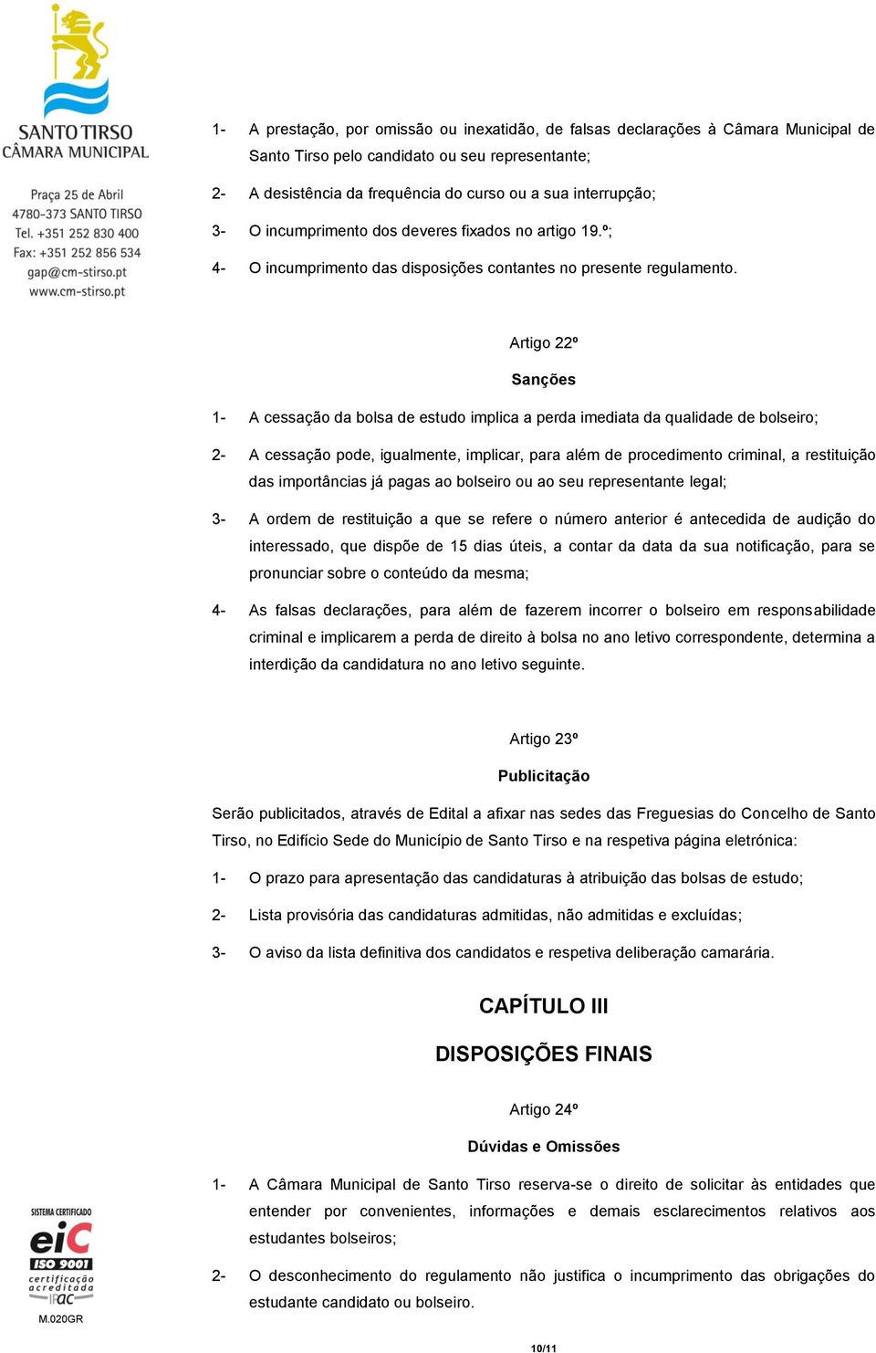 Artigo 22º Sanções 1- A cessação da bolsa de estudo implica a perda imediata da qualidade de bolseiro; 2- A cessação pode, igualmente, implicar, para além de procedimento criminal, a restituição das