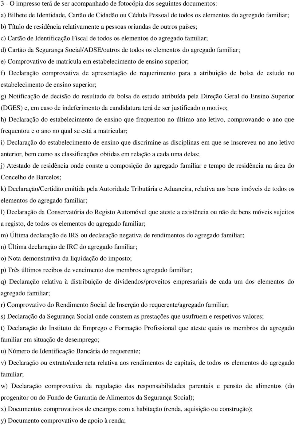 elementos do agregado familiar; e) Comprovativo de matrícula em estabelecimento de ensino superior; f) Declaração comprovativa de apresentação de requerimento para a atribuição de bolsa de estudo no