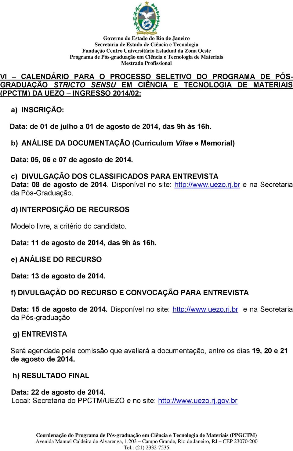 Disponível no site: http://www.uezo.rj.br e na Secretaria da Pós-Graduação. d) INTERPOSIÇÃO DE RECURSOS Modelo livre, a critério do candidato. Data: 11 de agosto de 2014, das 9h às 16h.