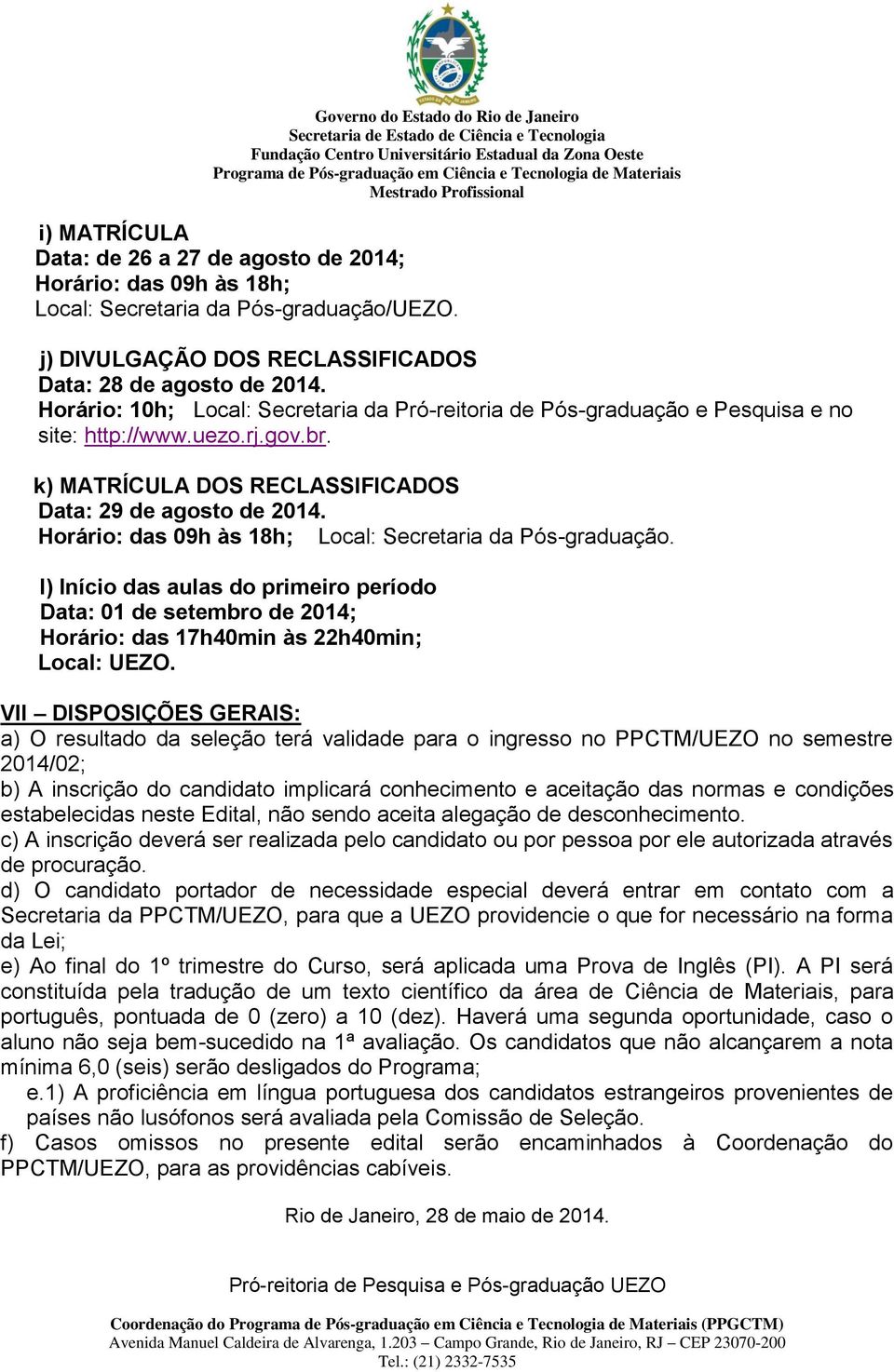 Horário: das 09h às 18h; Local: Secretaria da Pós-graduação. l) Início das aulas do primeiro período Data: 01 de setembro de 2014; Horário: das 17h40min às 22h40min; Local: UEZO.