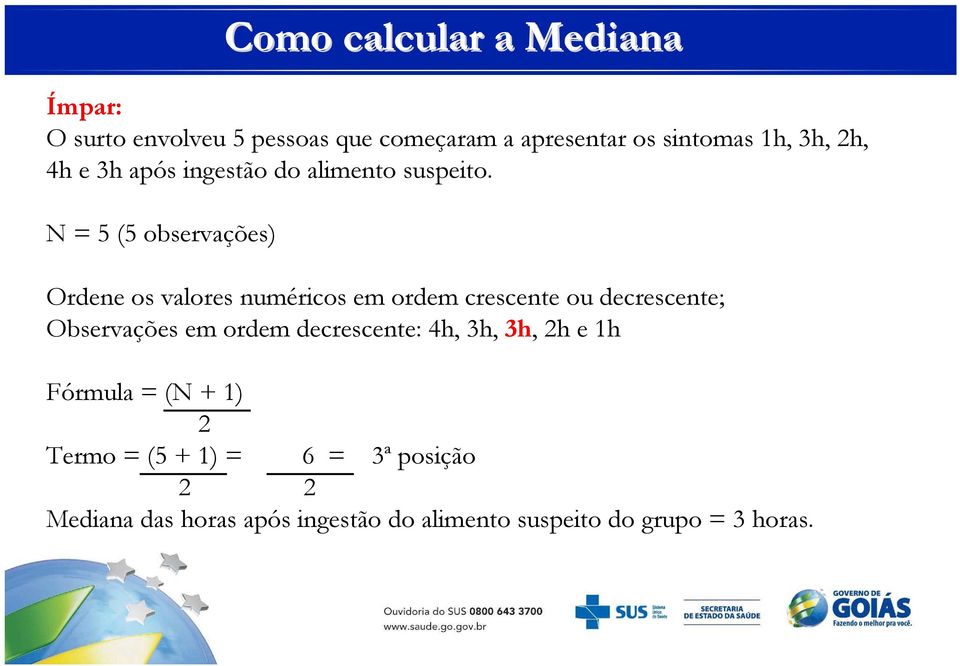 N = 5 (5 observações) Como calcular a Mediana Ordene os valores numéricos em ordem crescente ou