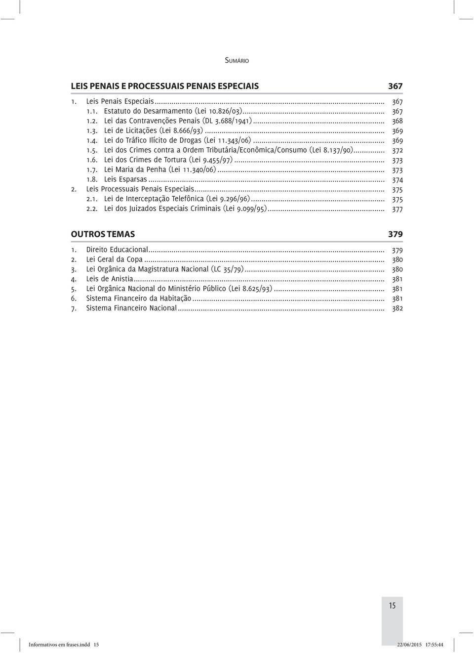 455/97)... 373 1.7. Lei Maria da Penha (Lei 11.340/06)... 373 1.8. Leis Esparsas... 374 2. Leis Processuais Penais Especiais... 375 2.1. Lei de Interceptação Telefônica (Lei 9.296/96)... 375 2.2. Lei dos Juizados Especiais Criminais (Lei 9.
