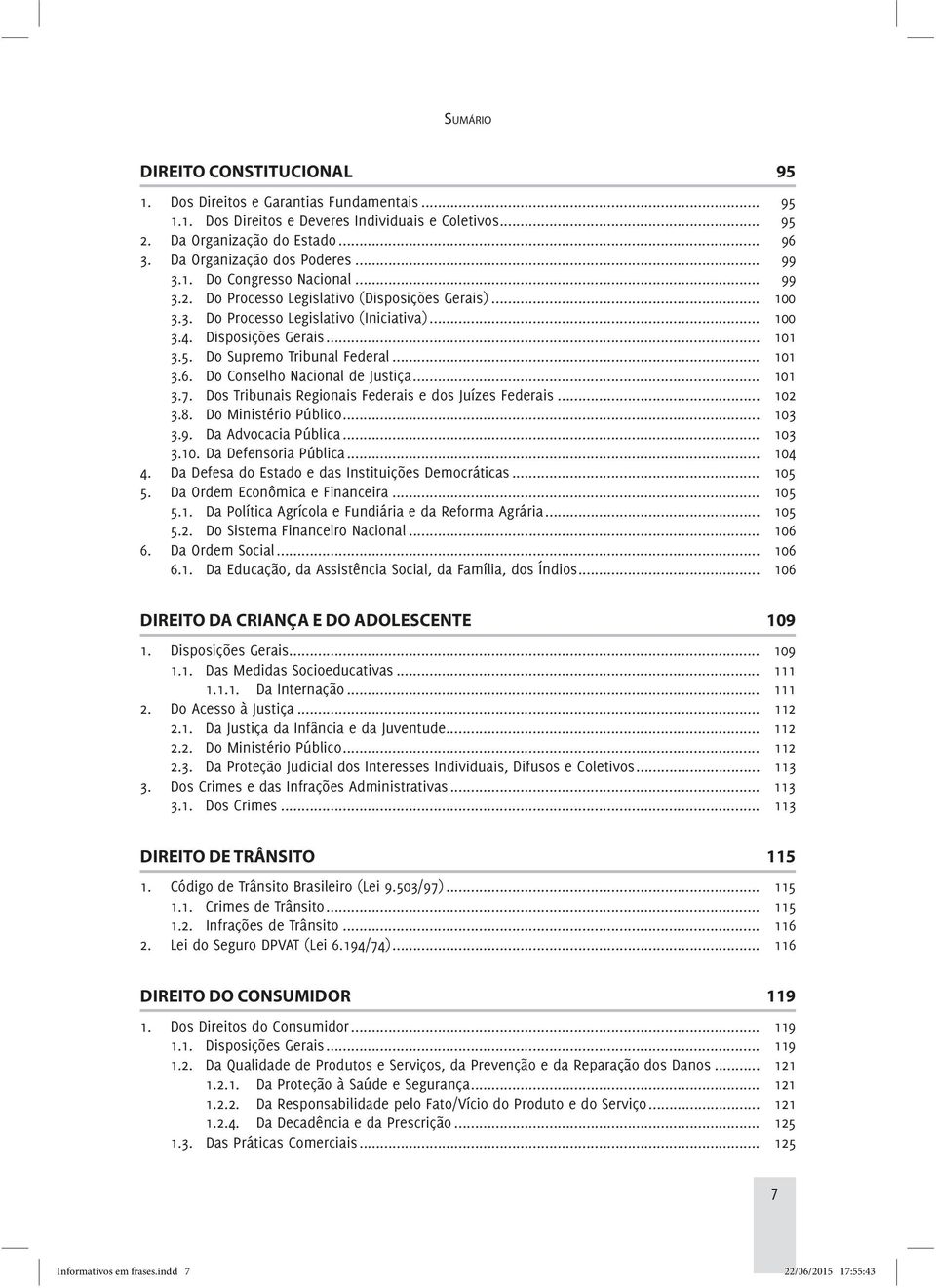 .. 101 3.5. Do Supremo Tribunal Federal... 101 3.6. Do Conselho Nacional de Justiça... 101 3.7. Dos Tribunais Regionais Federais e dos Juízes Federais... 102 3.8. Do Ministério Público... 103 3.9.