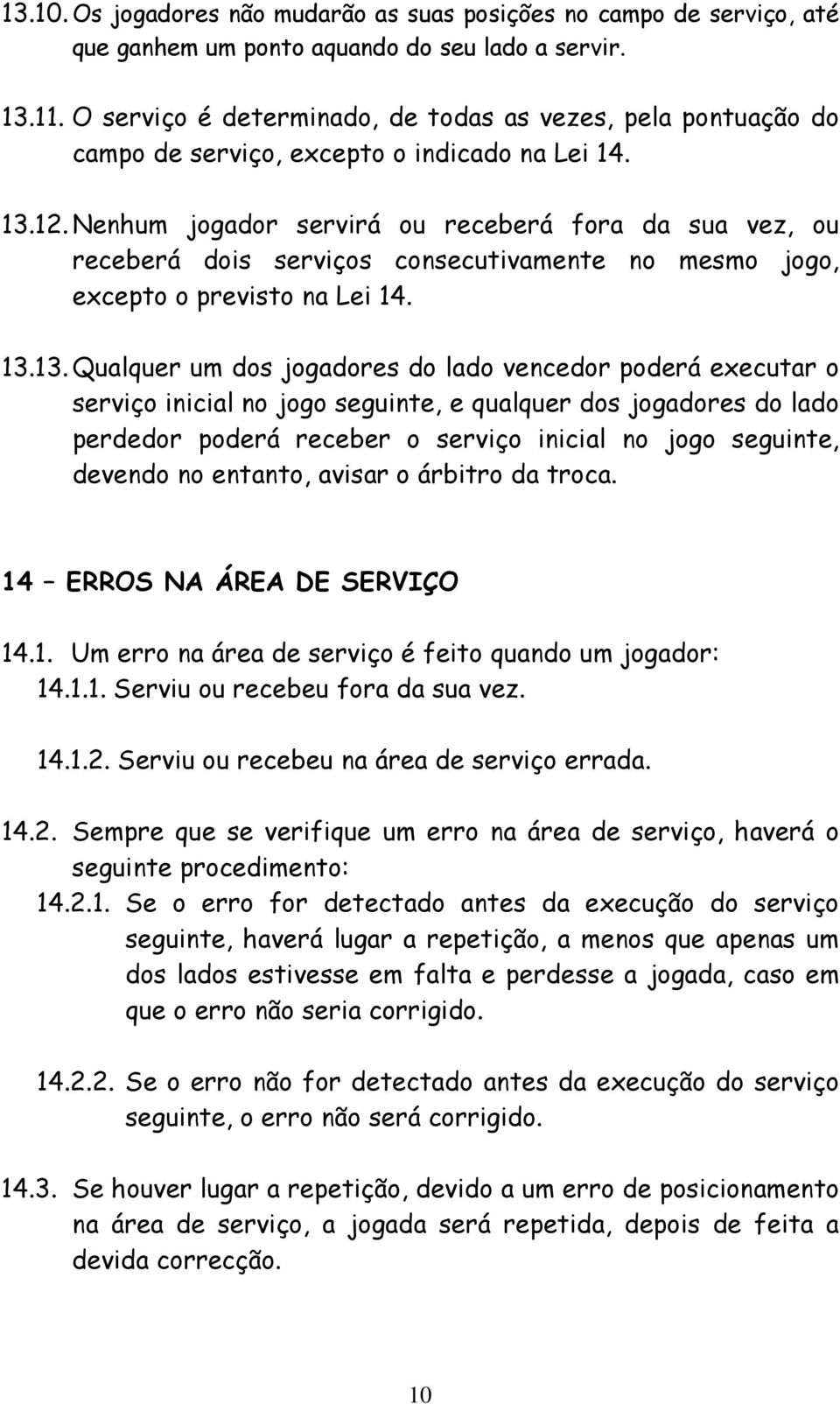 Nenhum jogador servirá ou receberá fora da sua vez, ou receberá dois serviços consecutivamente no mesmo jogo, excepto o previsto na Lei 14. 13.