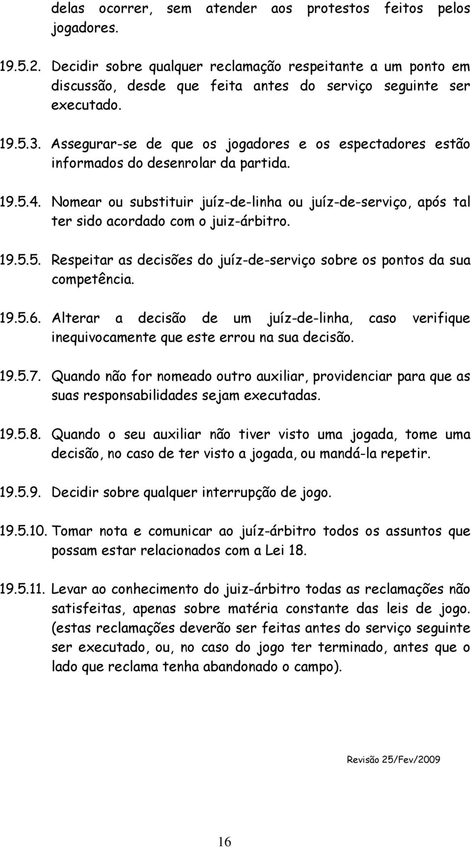 Nomear ou substituir juíz-de-linha ou juíz-de-serviço, após tal ter sido acordado com o juiz-árbitro. 19.5.5. Respeitar as decisões do juíz-de-serviço sobre os pontos da sua competência. 19.5.6.