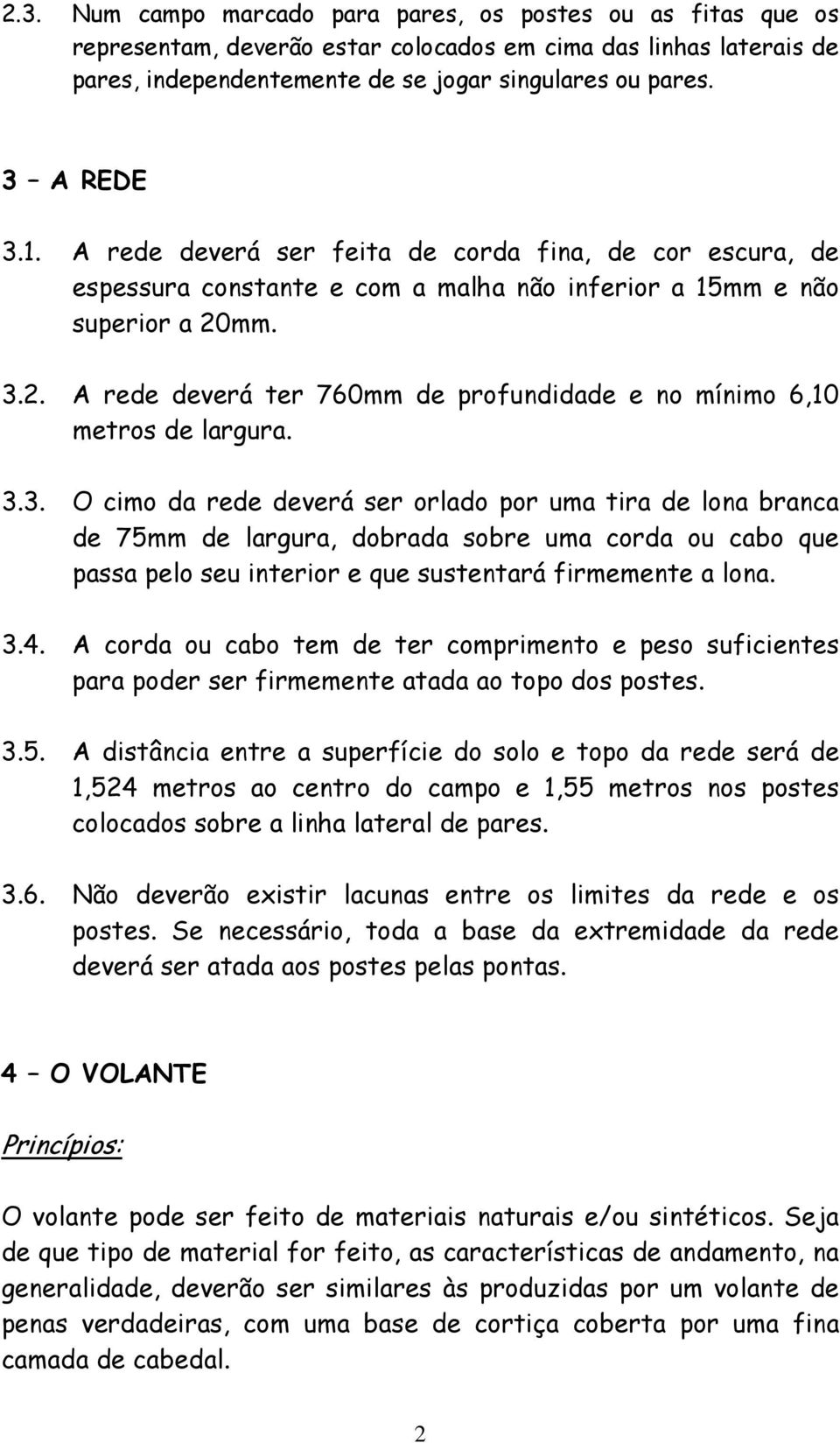 mm. 3.2. A rede deverá ter 760mm de profundidade e no mínimo 6,10 metros de largura. 3.3. O cimo da rede deverá ser orlado por uma tira de lona branca de 75mm de largura, dobrada sobre uma corda ou cabo que passa pelo seu interior e que sustentará firmemente a lona.