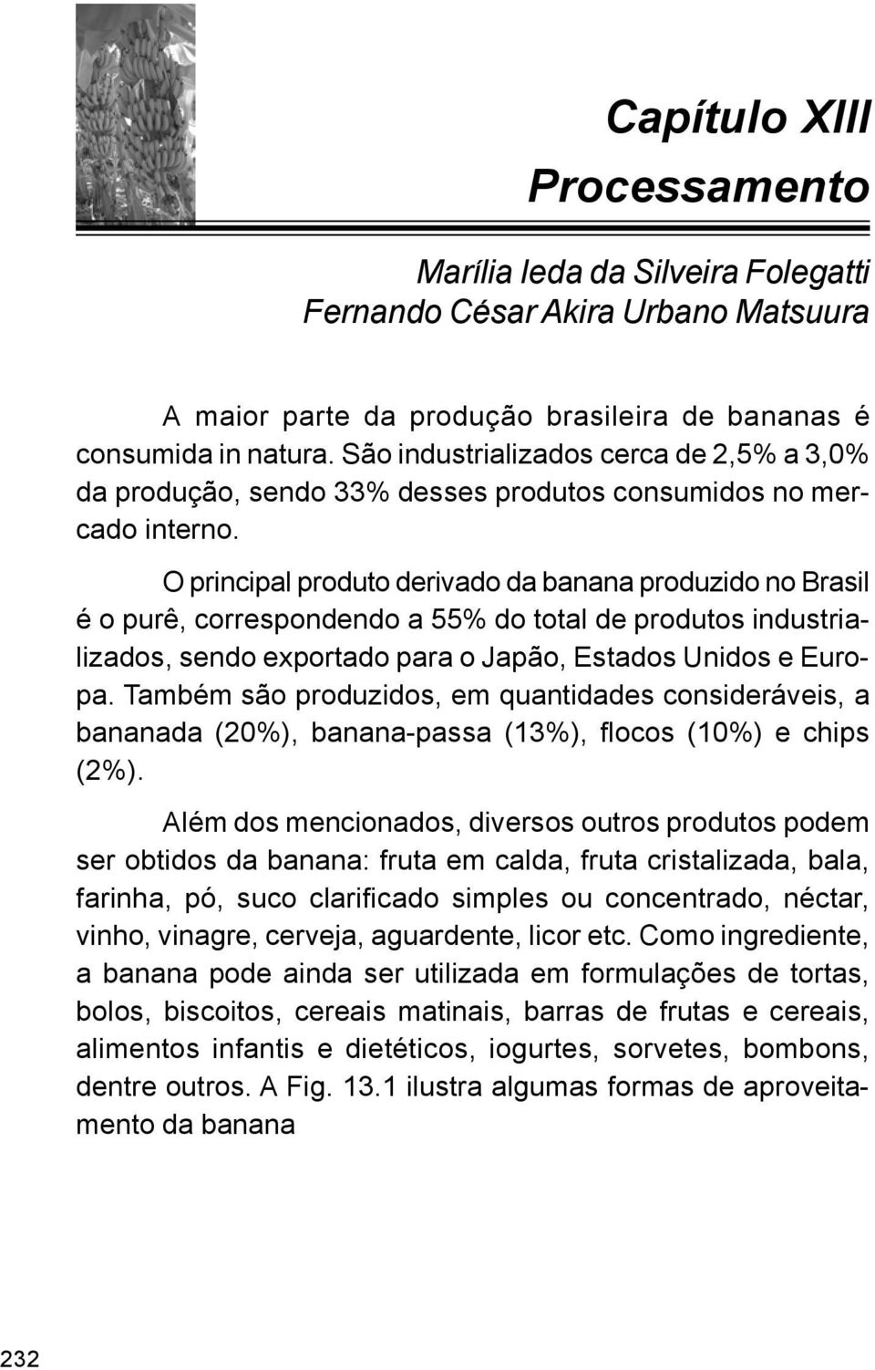 O principal produto derivado da banana produzido no Brasil é o purê, correspondendo a 55% do total de produtos industrializados, sendo exportado para o Japão, Estados Unidos e Europa.