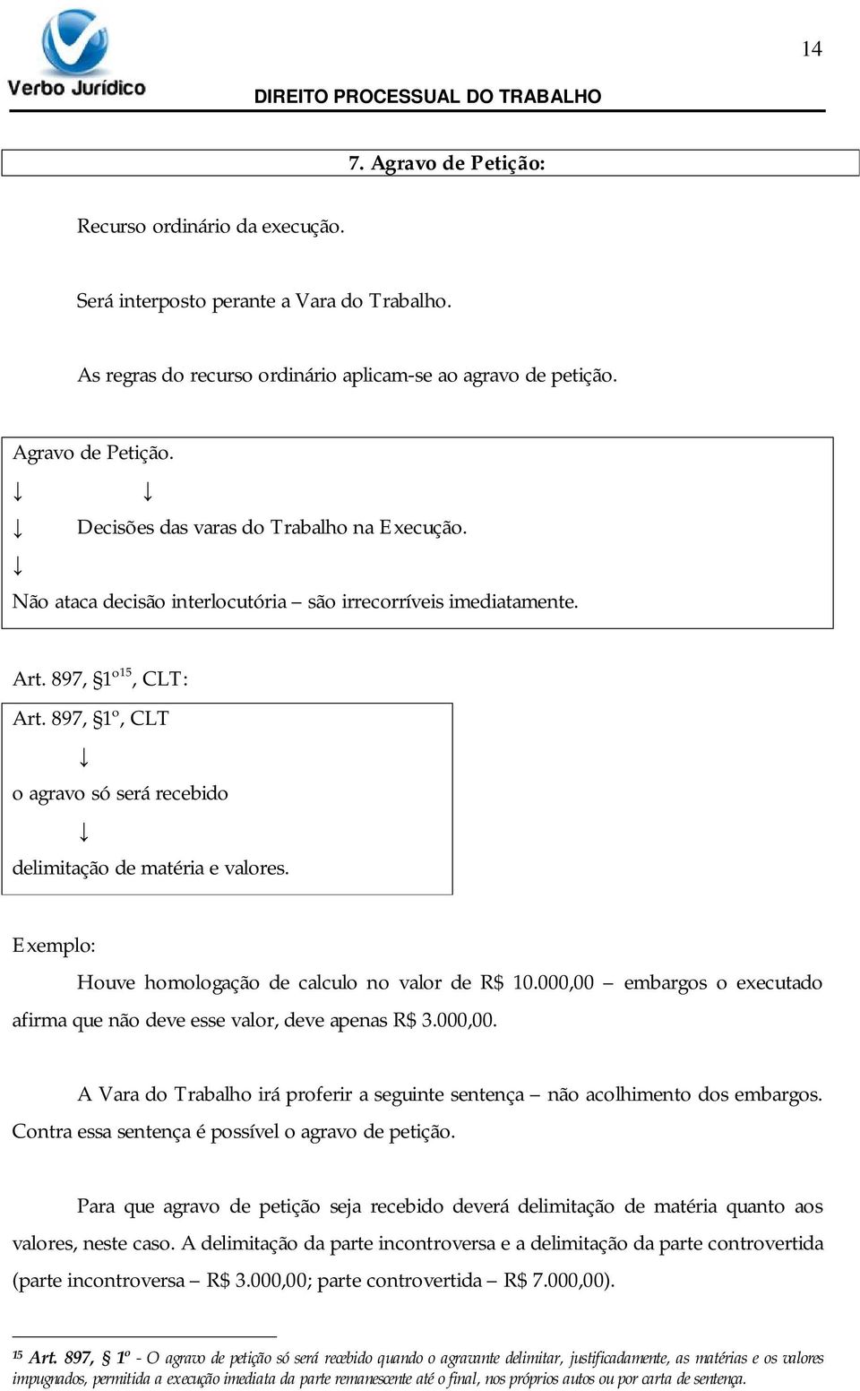 Exemplo: Houve homologação de calculo no valor de R$ 10.000,00 embargos o executado afirma que não deve esse valor, deve apenas R$ 3.000,00. A Vara do Trabalho irá proferir a seguinte sentença não acolhimento dos embargos.