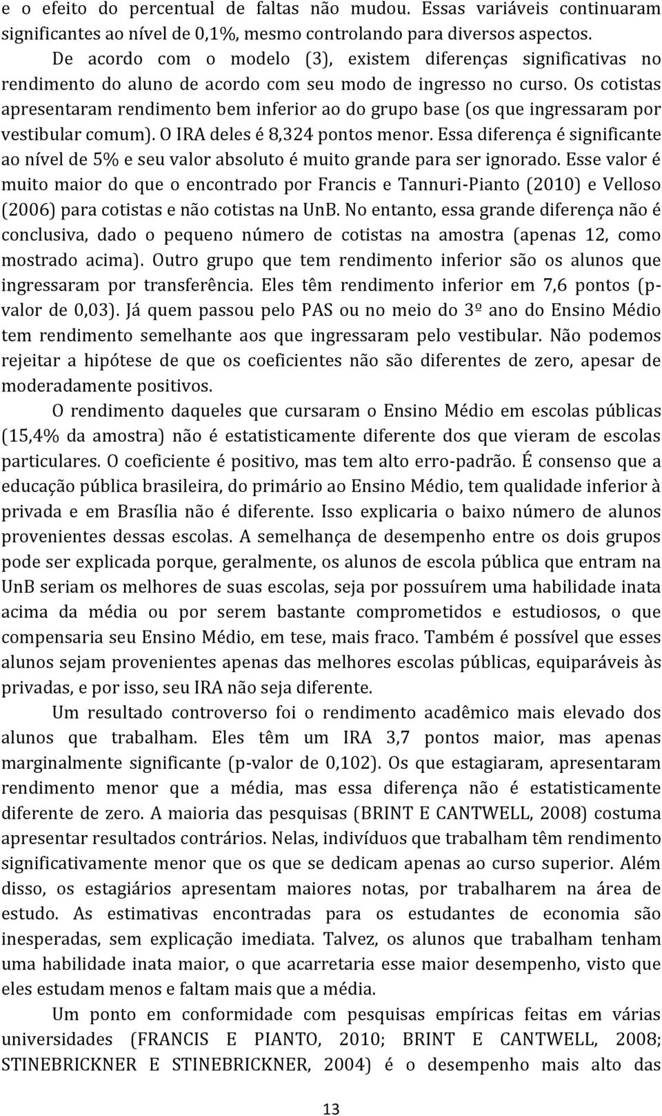 Os cotistas apresentaram rendimento bem inferior ao do grupo base (os que ingressaram por vestibular comum). O IRA deles é 8,324 pontos menor.