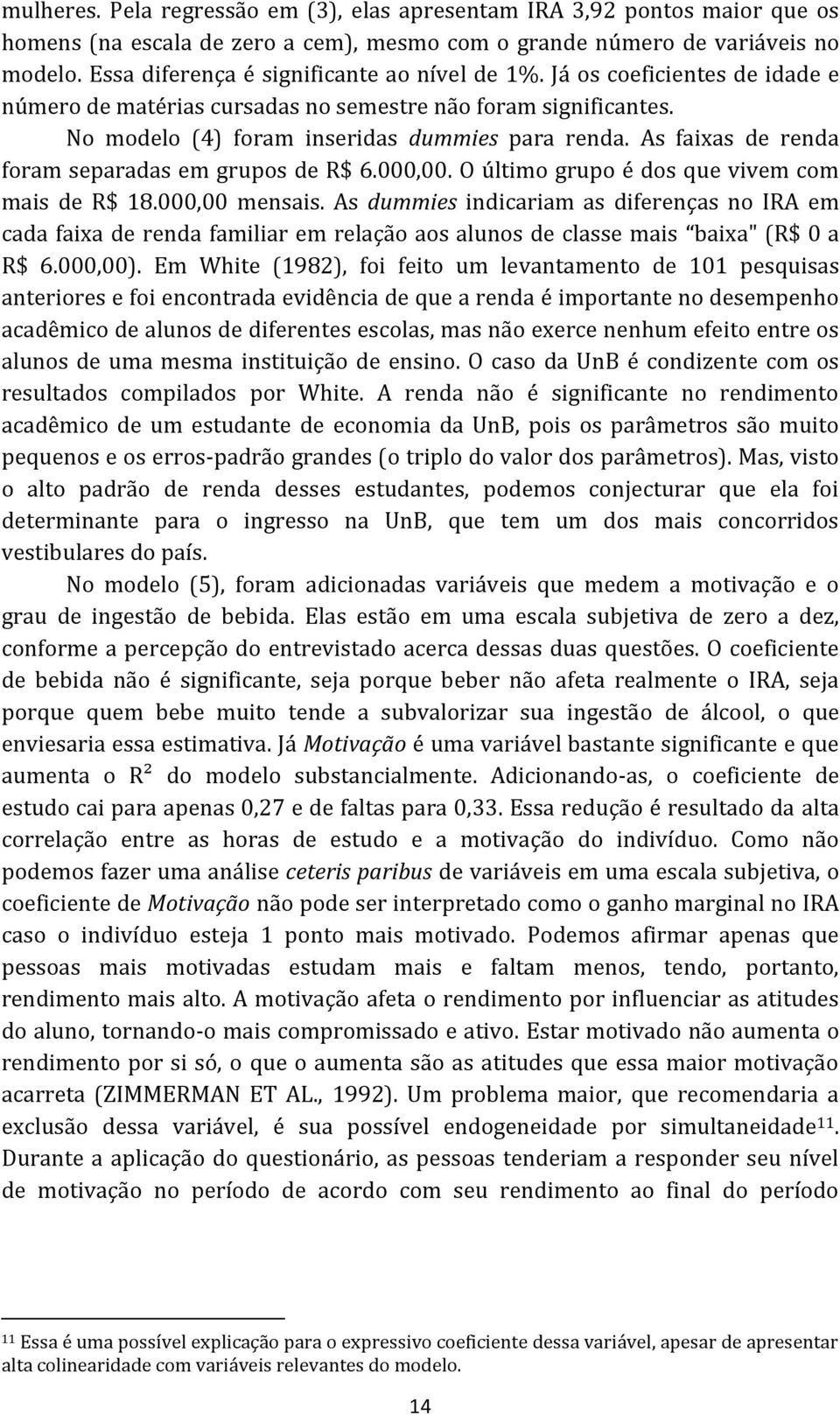 As faixas de renda foram separadas em grupos de R$ 6.000,00. O último grupo é dos que vivem com mais de R$ 18.000,00 mensais.