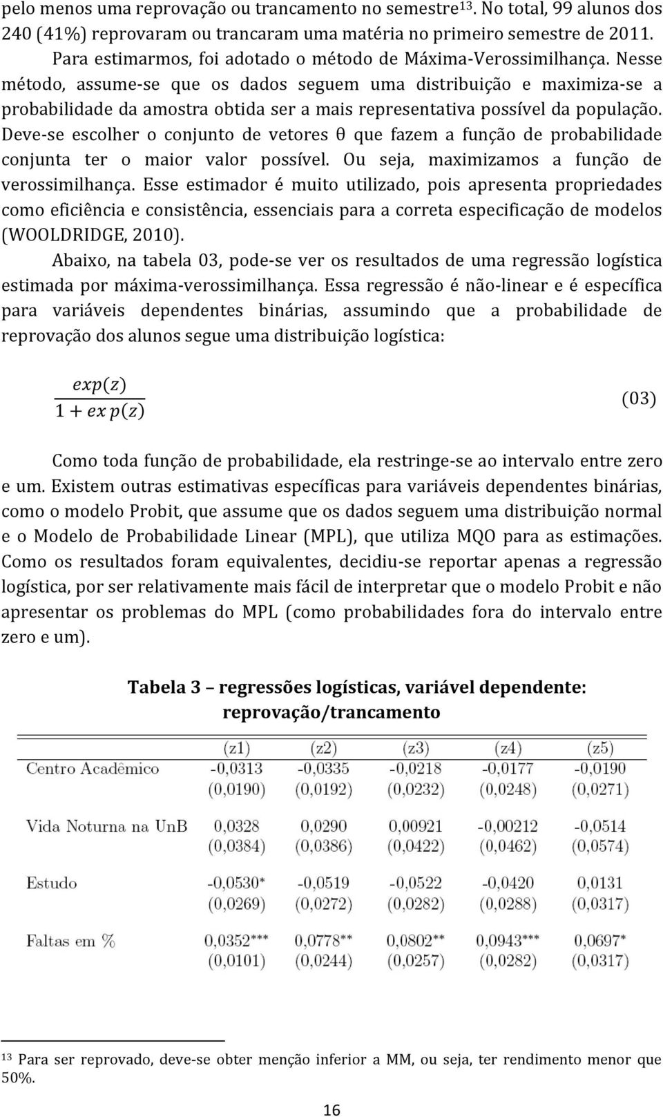 Nesse método, assume-se que os dados seguem uma distribuição e maximiza-se a probabilidade da amostra obtida ser a mais representativa possível da população.