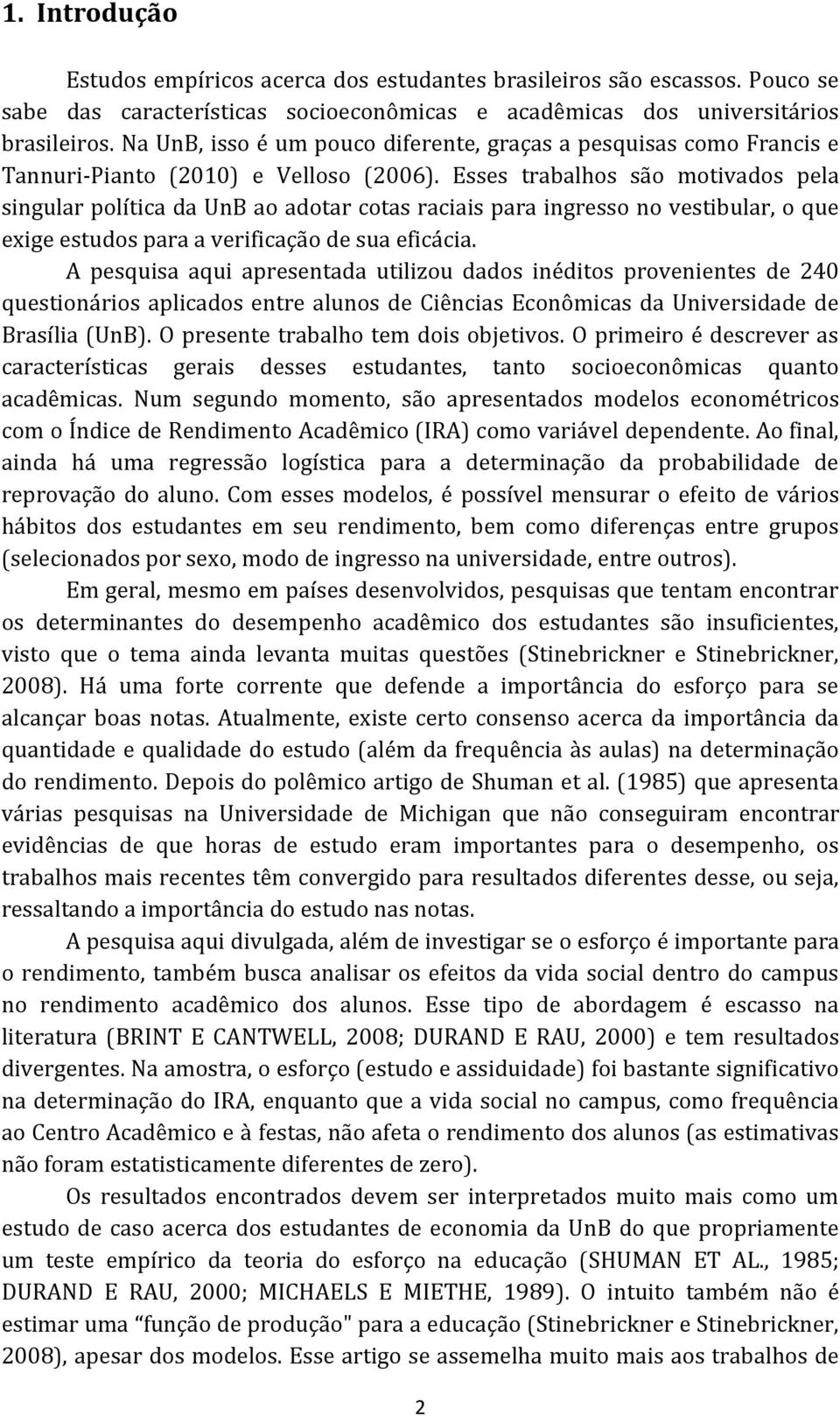 Esses trabalhos são motivados pela singular política da UnB ao adotar cotas raciais para ingresso no vestibular, o que exige estudos para a verificação de sua eficácia.