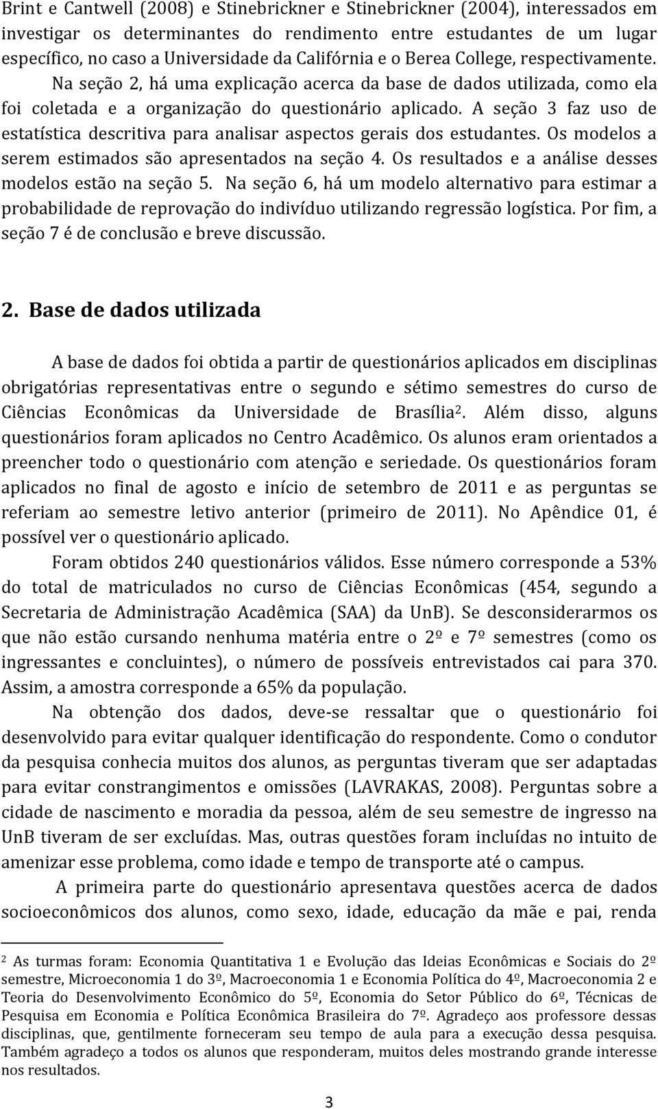 A seção 3 faz uso de estatística descritiva para analisar aspectos gerais dos estudantes. Os modelos a serem estimados são apresentados na seção 4.