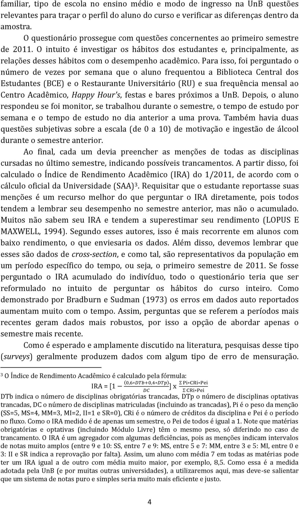 O intuito é investigar os hábitos dos estudantes e, principalmente, as relações desses hábitos com o desempenho acadêmico.