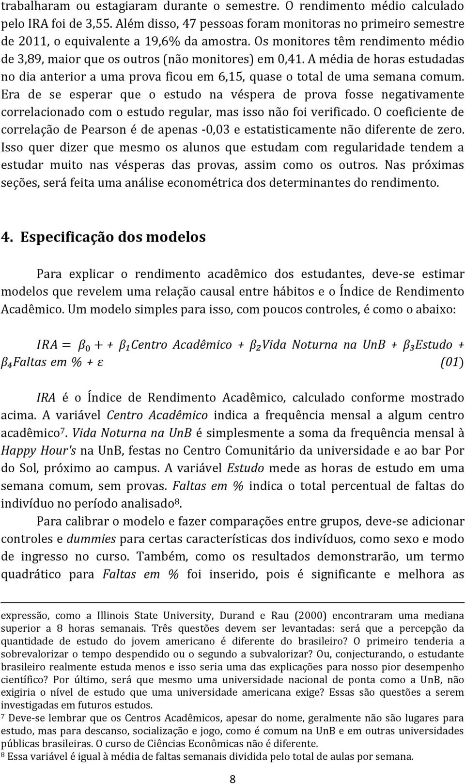 Era de se esperar que o estudo na véspera de prova fosse negativamente correlacionado com o estudo regular, mas isso não foi verificado.