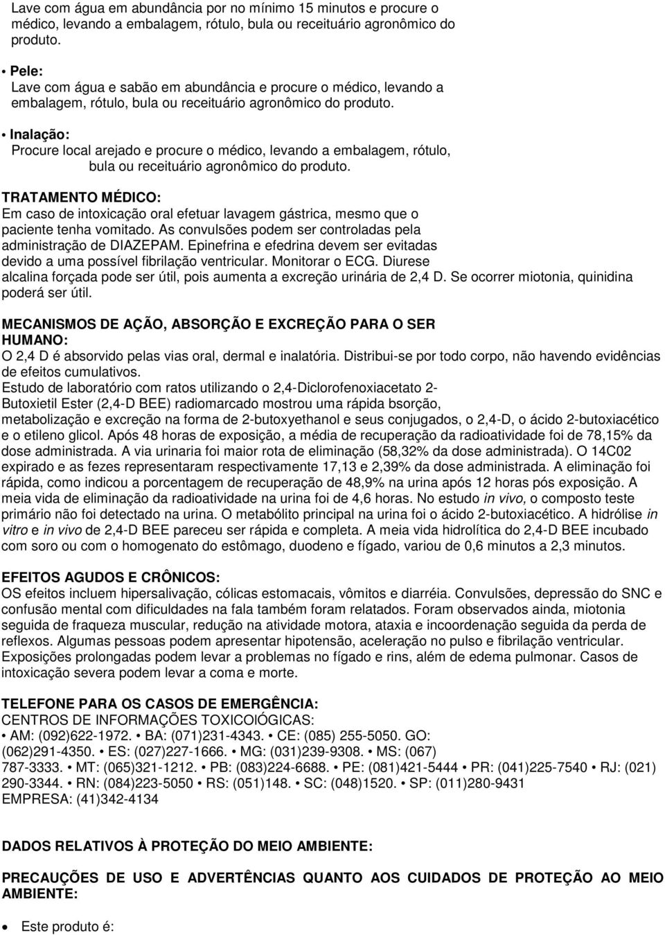 Inalação: Procure local arejado e procure o médico, levando a embalagem, rótulo, bula ou receituário agronômico do produto.