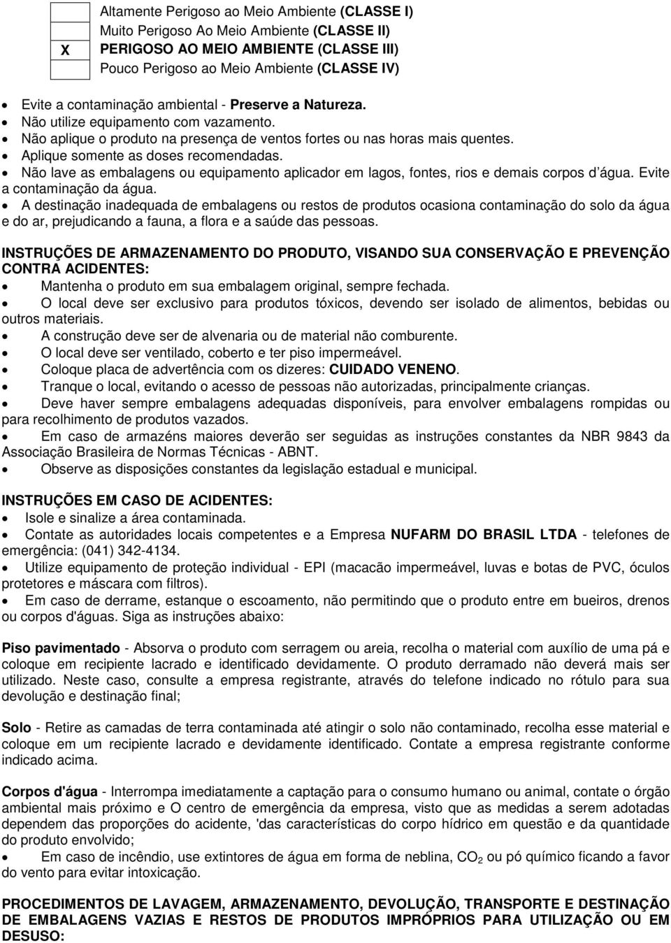 Não lave as embalagens ou equipamento aplicador em lagos, fontes, rios e demais corpos d água. Evite a contaminação da água.