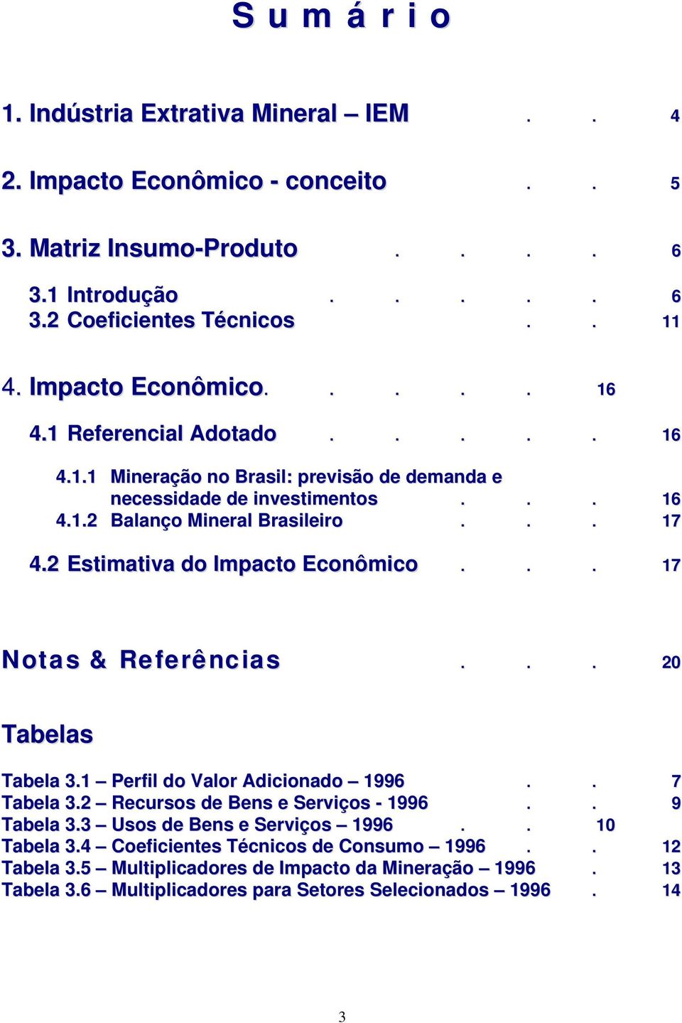2 Estimativa do Impacto Econômico... 17 Notas & Referências... 20 Tabelas Tabela 3.1 Perfil do Valor Adicionado 1996.. 7 Tabela 3.2 Recursos de Bens e Serviços - 1996.. 9 Tabela 3.