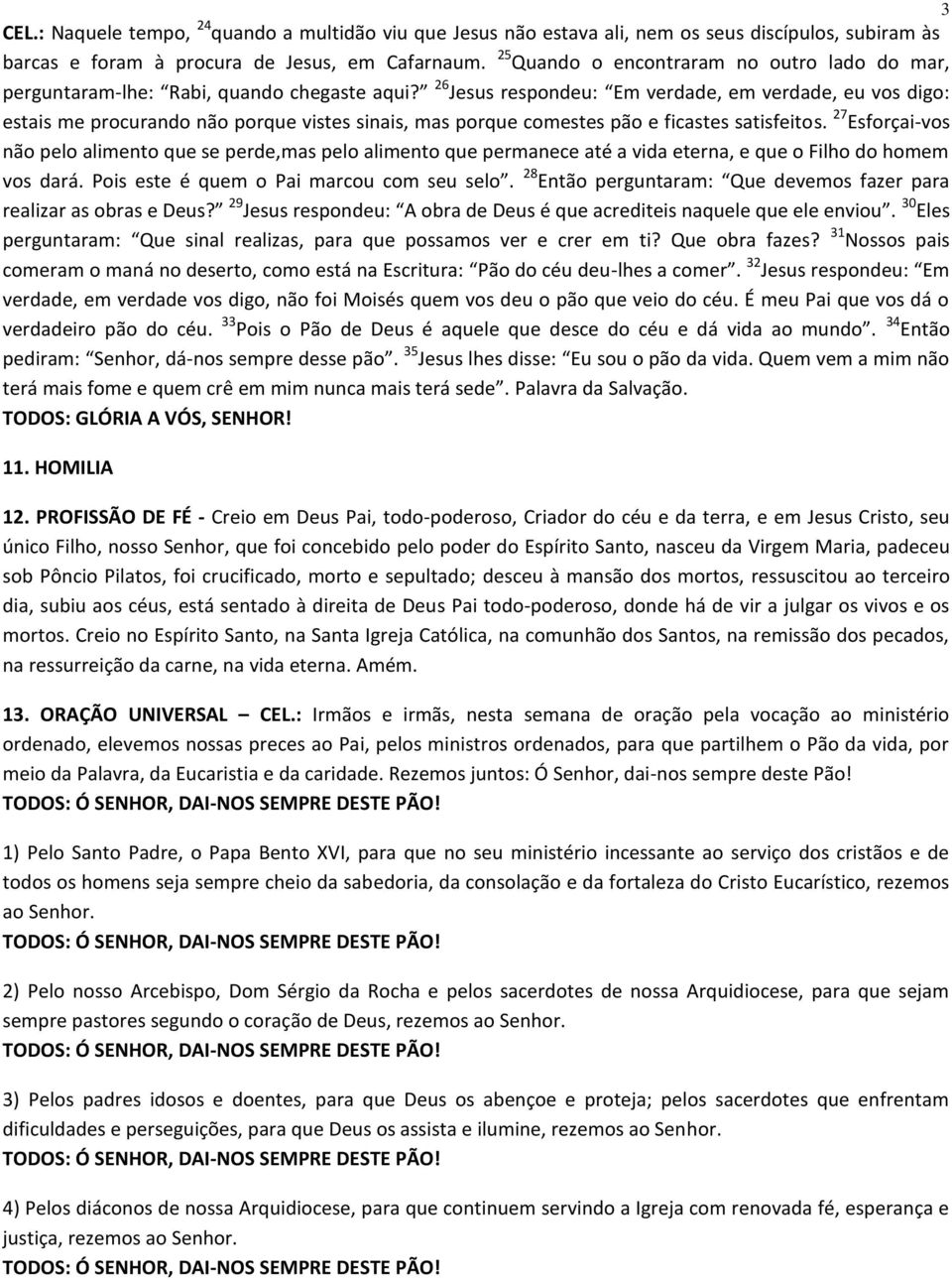 26 Jesus respondeu: Em verdade, em verdade, eu vos digo: estais me procurando não porque vistes sinais, mas porque comestes pão e ficastes satisfeitos.