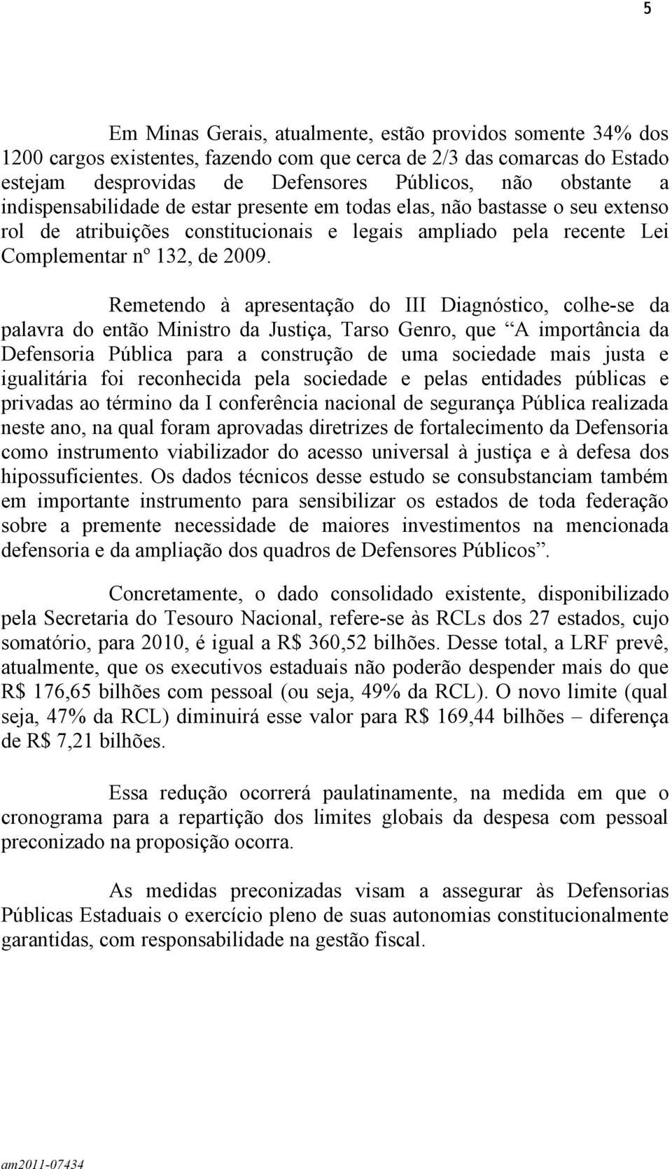 Remetendo à apresentação do III Diagnóstico, colhe-se da palavra do então Ministro da Justiça, Tarso Genro, que A importância da Defensoria Pública para a construção de uma sociedade mais justa e