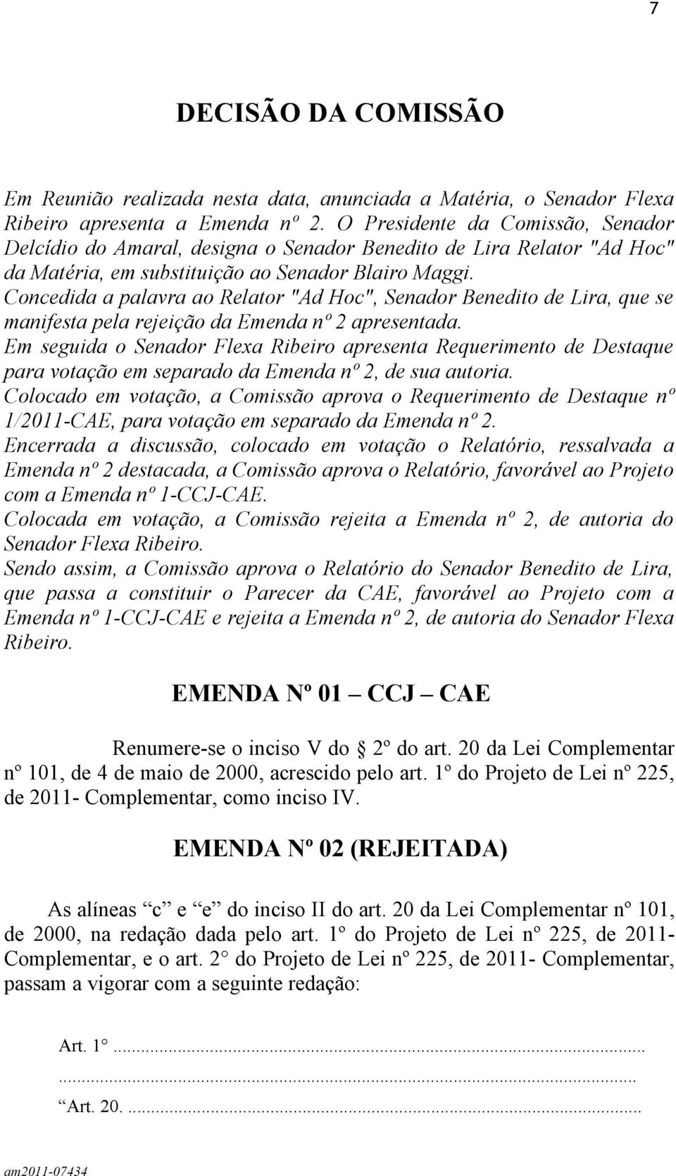 Concedida a palavra ao Relator "Ad Hoc", Senador Benedito de Lira, que se manifesta pela rejeição da Emenda nº 2 apresentada.