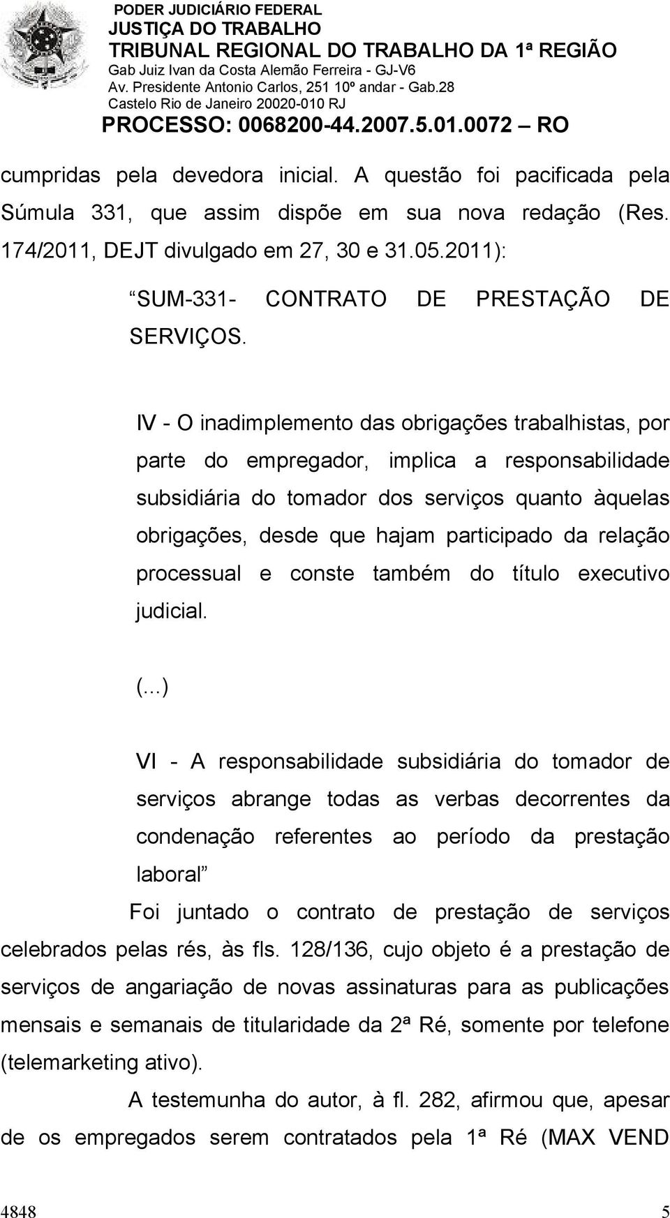 IV - O inadimplemento das obrigações trabalhistas, por parte do empregador, implica a responsabilidade subsidiária do tomador dos serviços quanto àquelas obrigações, desde que hajam participado da