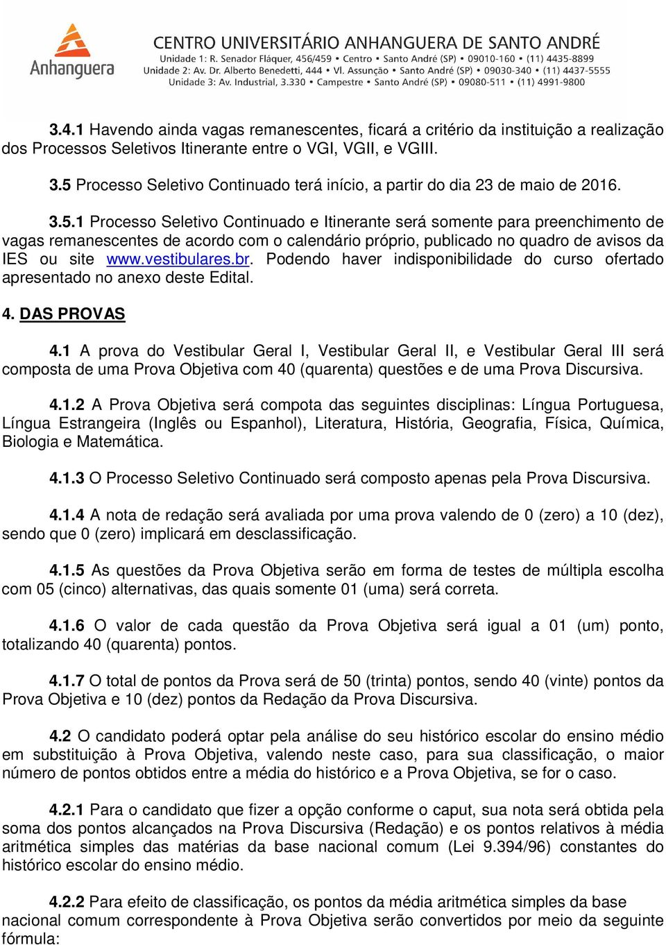 vestibulares.br. Podendo haver indisponibilidade do curso ofertado apresentado no anexo deste Edital. 4. DAS PROVAS 4.