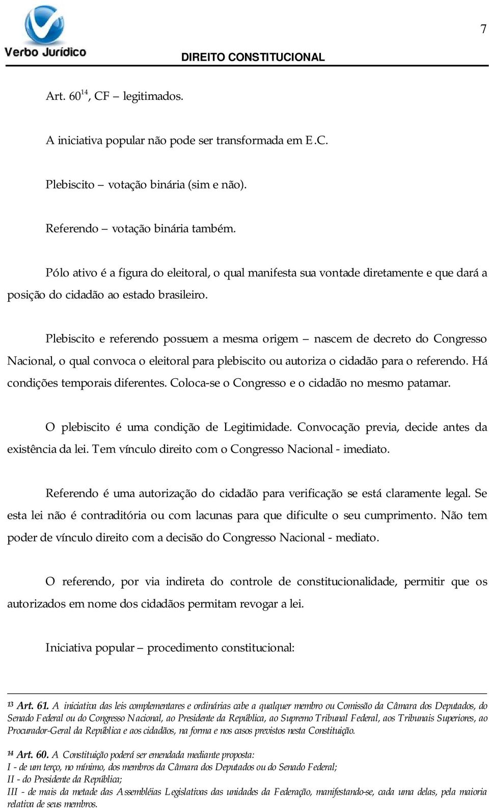 Plebiscito e referendo possuem a mesma origem nascem de decreto do Congresso Nacional, o qual convoca o eleitoral para plebiscito ou autoriza o cidadão para o referendo.