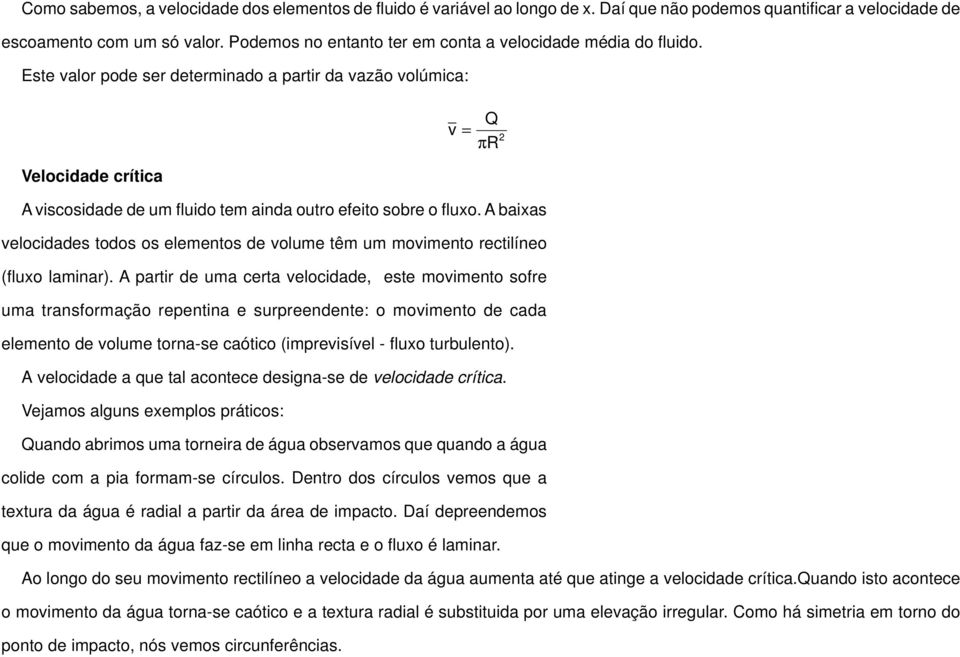 Este valor pode ser determinado a partir da vazão volúmica: Velocidade crítica A viscosidade de um fluido tem ainda outro efeito sobre o fluxo.