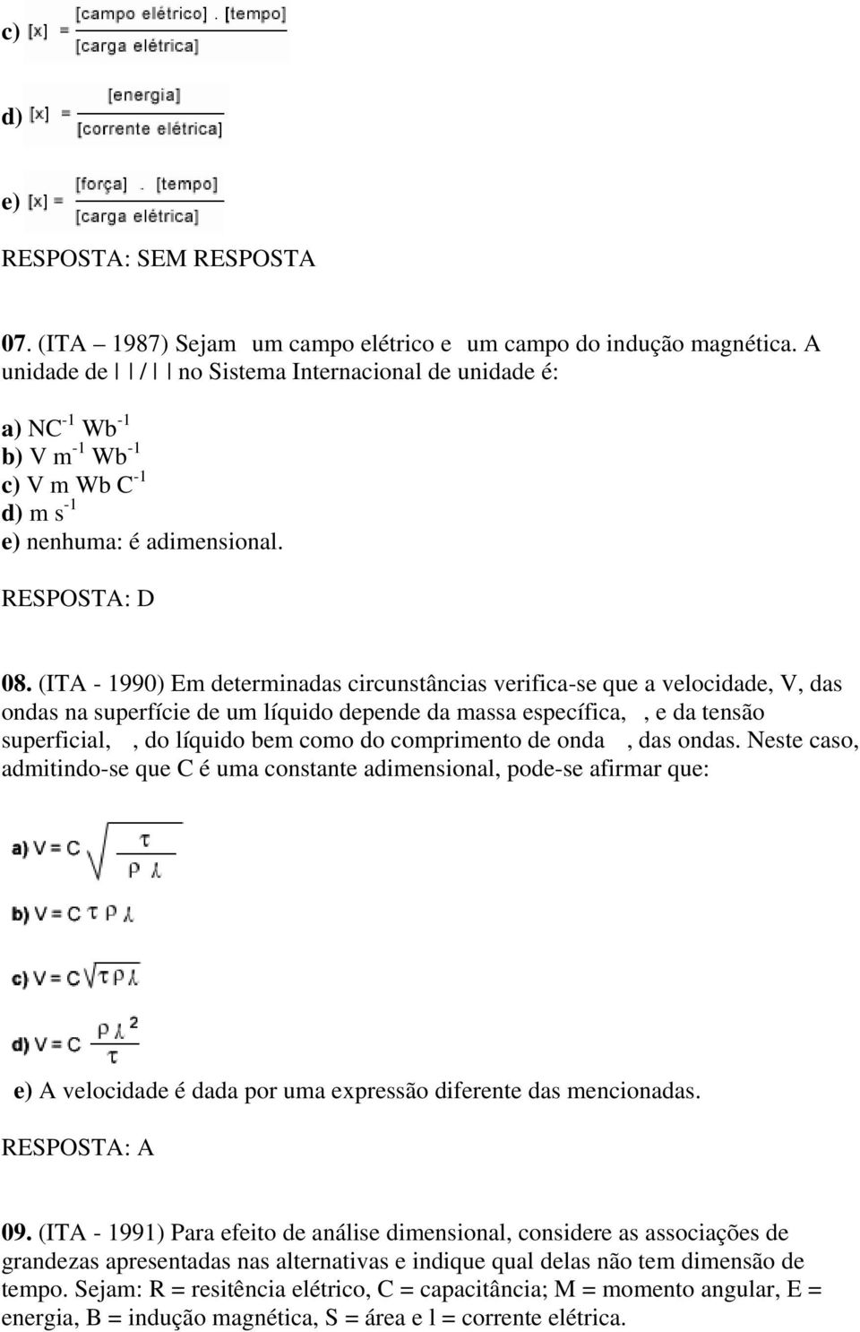 (ITA - 1990) Em determinadas circunstâncias verifica-se que a velocidade, V, das ondas na superfície de um líquido depende da massa específica,, e da tensão superficial,, do líquido bem como do