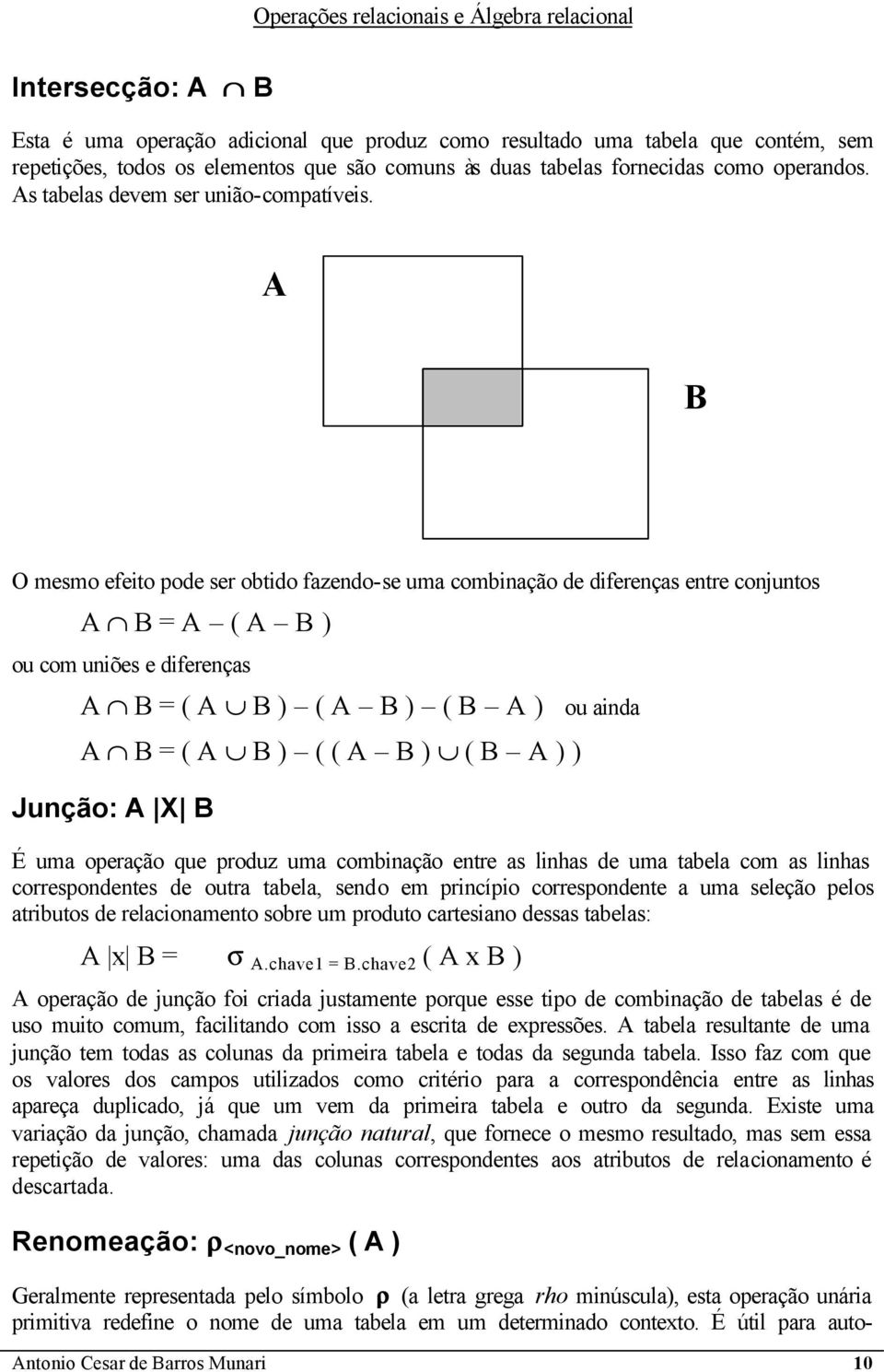 A B O mesmo efeito pode ser obtido fazendo-se uma combinação de diferenças entre conjuntos A B = A ( A B ) ou com uniões e diferenças A B = ( A B ) ( A B ) ( B A ) A B = ( A B ) ( ( A B ) ( B A ) )