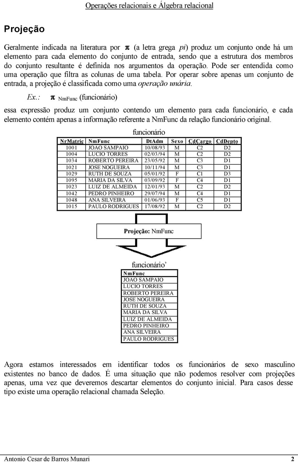 Por operar sobre apenas um conjunto de entrada, a projeção é classificada como uma operação unária. Ex.