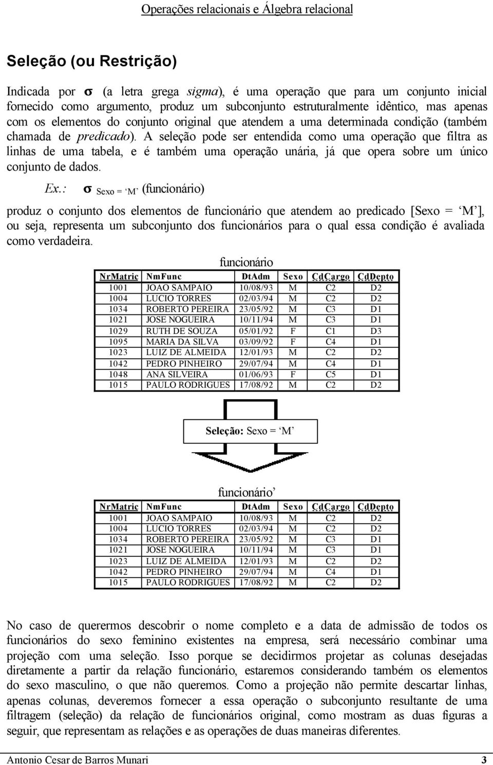 A seleção pode ser entendida como uma operação que filtra as linhas de uma tabela, e é também uma operação unária, já que opera sobre um único conjunto de dados. Ex.