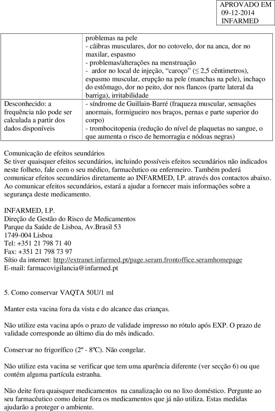 barriga), irritabilidade - síndrome de Guillain-Barré (fraqueza muscular, sensações anormais, formigueiro nos braços, pernas e parte superior do corpo) - trombocitopenia (redução do nível de