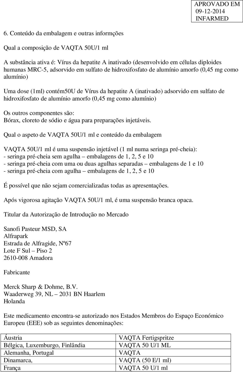 como alumínio) Os outros componentes são: Bórax, cloreto de sódio e água para preparações injetáveis.