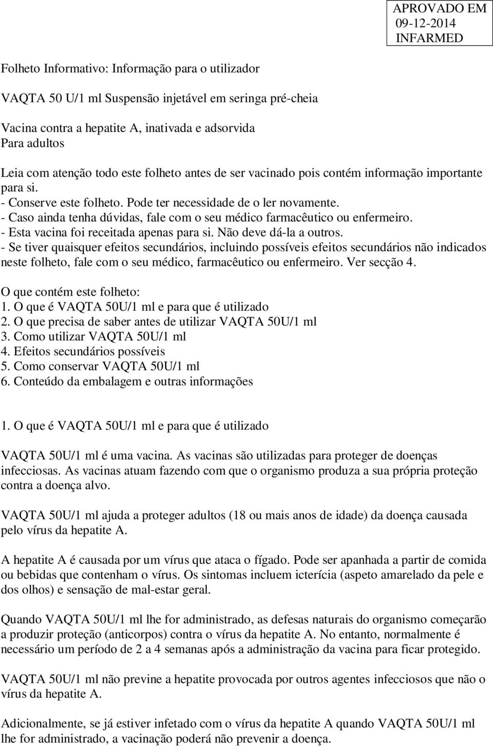 - Caso ainda tenha dúvidas, fale com o seu médico farmacêutico ou enfermeiro. - Esta vacina foi receitada apenas para si. Não deve dá-la a outros.