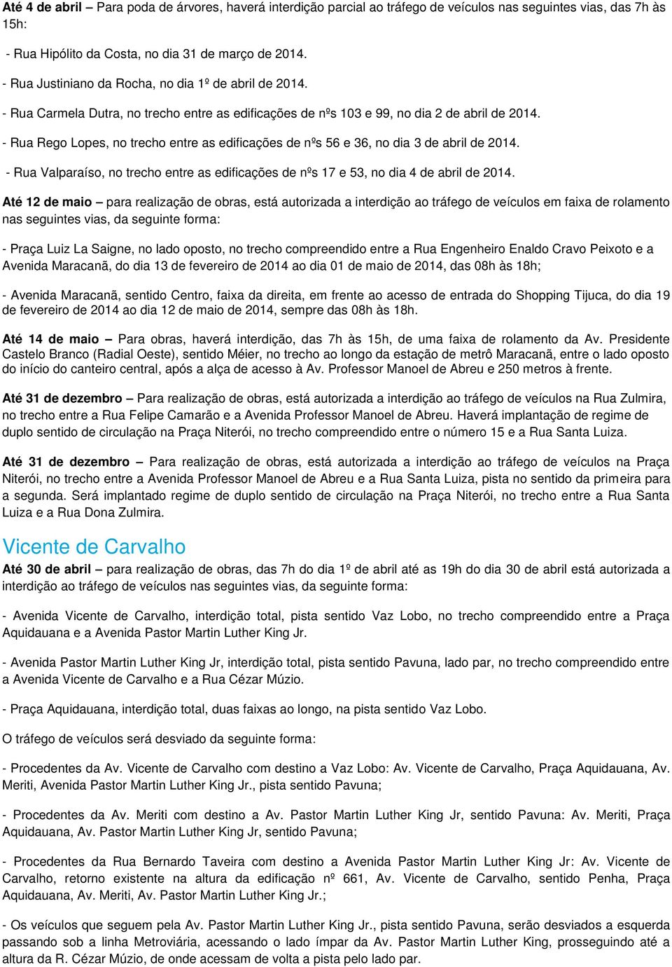 - Rua Rego Lopes, no trecho entre as edificações de nºs 56 e 36, no dia 3 de abril de 2014. - Rua Valparaíso, no trecho entre as edificações de nºs 17 e 53, no dia 4 de abril de 2014.