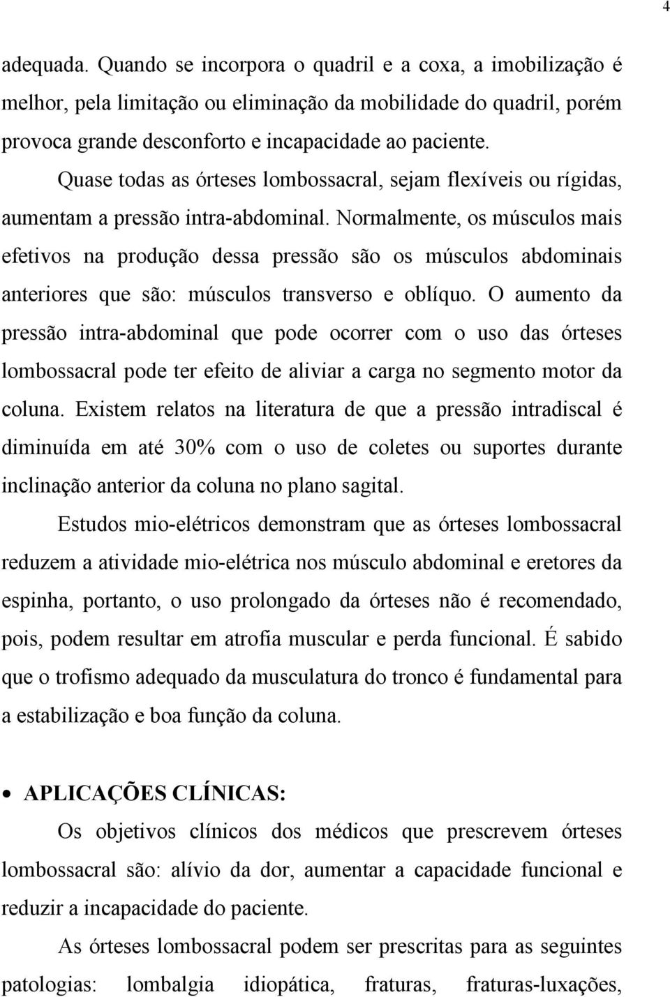 Normalmente, os músculos mais efetivos na produção dessa pressão são os músculos abdominais anteriores que são: músculos transverso e oblíquo.