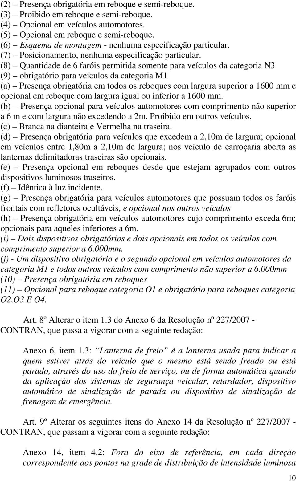 (8) Quantidade de 6 faróis permitida somente para veículos da categoria N3 (9) obrigatório para veículos da categoria M1 (a) Presença obrigatória em todos os reboques com largura superior a 1600 mm e