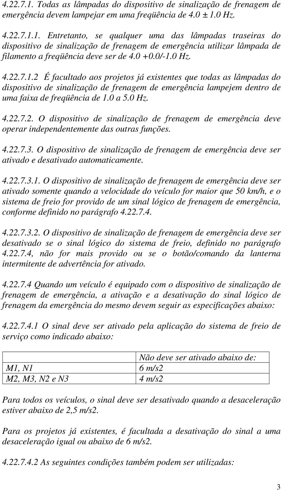 0 Hz. 4.22.7.2. O dispositivo de sinalização de frenagem de emergência deve operar independentemente das outras funções. 4.22.7.3.