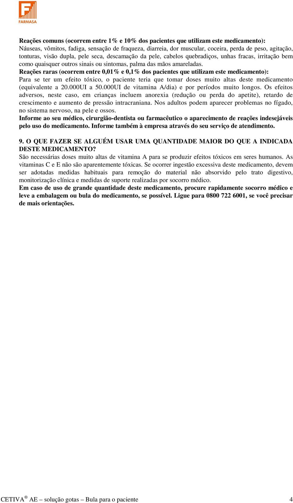 Reações raras (ocorrem entre 0,01% e 0,1% dos pacientes que utilizam este medicamento): Para se ter um efeito tóxico, o paciente teria que tomar doses muito altas deste medicamento (equivalente a 20.